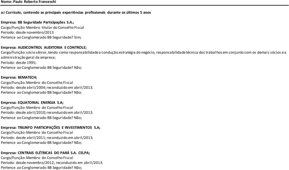 Sim; Empresa: AUDICONTROL AUDITORIA E CONTROLE; Cargo/Função: sócio sênior, tendo como responsabilidade a condução estratégia do negócio, responsabilidade técnica dos trabal hos em conjunto com os