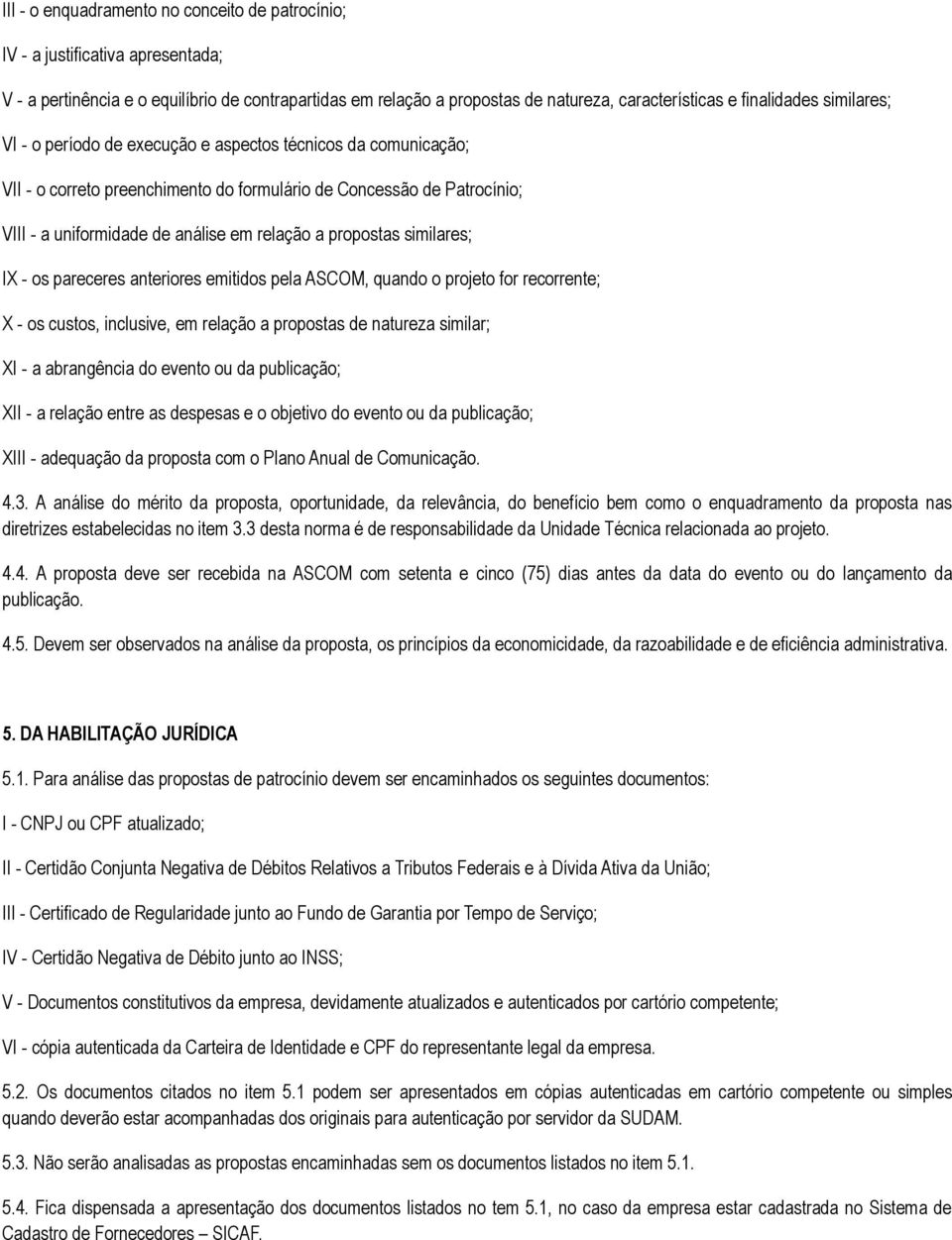 propostas similares; IX - os pareceres anteriores emitidos pela ASCOM, quando o projeto for recorrente; X - os custos, inclusive, em relação a propostas de natureza similar; XI - a abrangência do