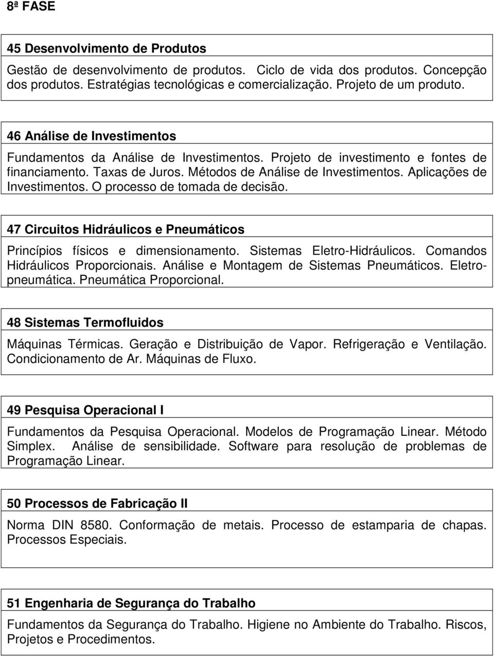 Aplicações de Investimentos. O processo de tomada de decisão. 47 Circuitos Hidráulicos e Pneumáticos Princípios físicos e dimensionamento. Sistemas Eletro-Hidráulicos.