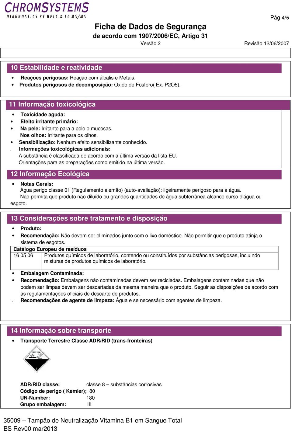 Sensibilização: Nenhum efeito sensibilizante conhecido. Informações toxicológicas adicionais: A substância é classificada de acordo com a última versão da lista EU.