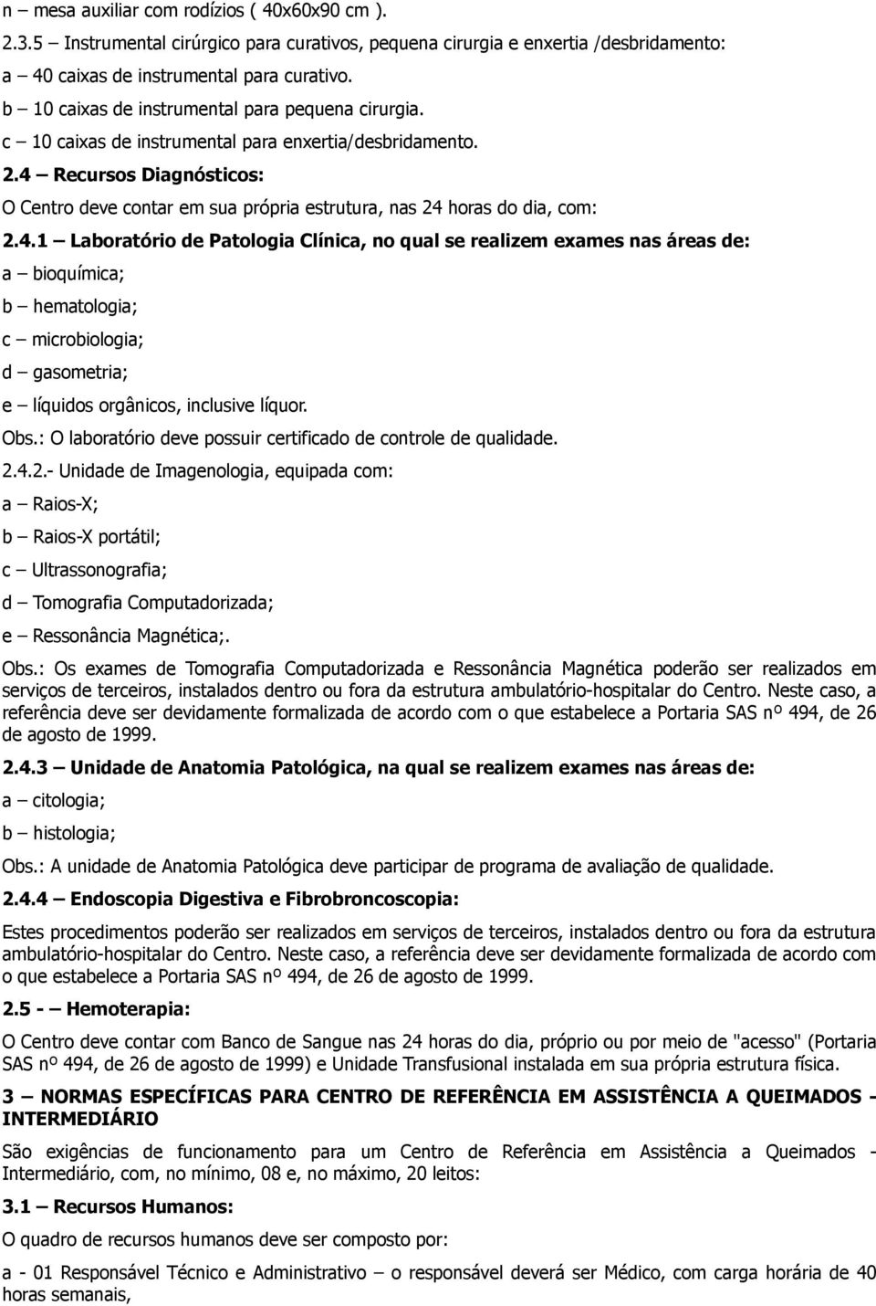 4 Recursos Diagnósticos: O Centro deve contar em sua própria estrutura, nas 24 horas do dia, com: 2.4.1 Laboratório de Patologia Clínica, no qual se realizem exames nas áreas de: a bioquímica; b hematologia; c microbiologia; d gasometria; e líquidos orgânicos, inclusive líquor.