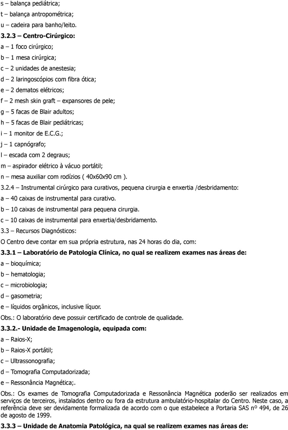 Blair adultos; h 5 facas de Blair pediátricas; i 1 monitor de E.C.G.; j 1 capnógrafo; l escada com 2 