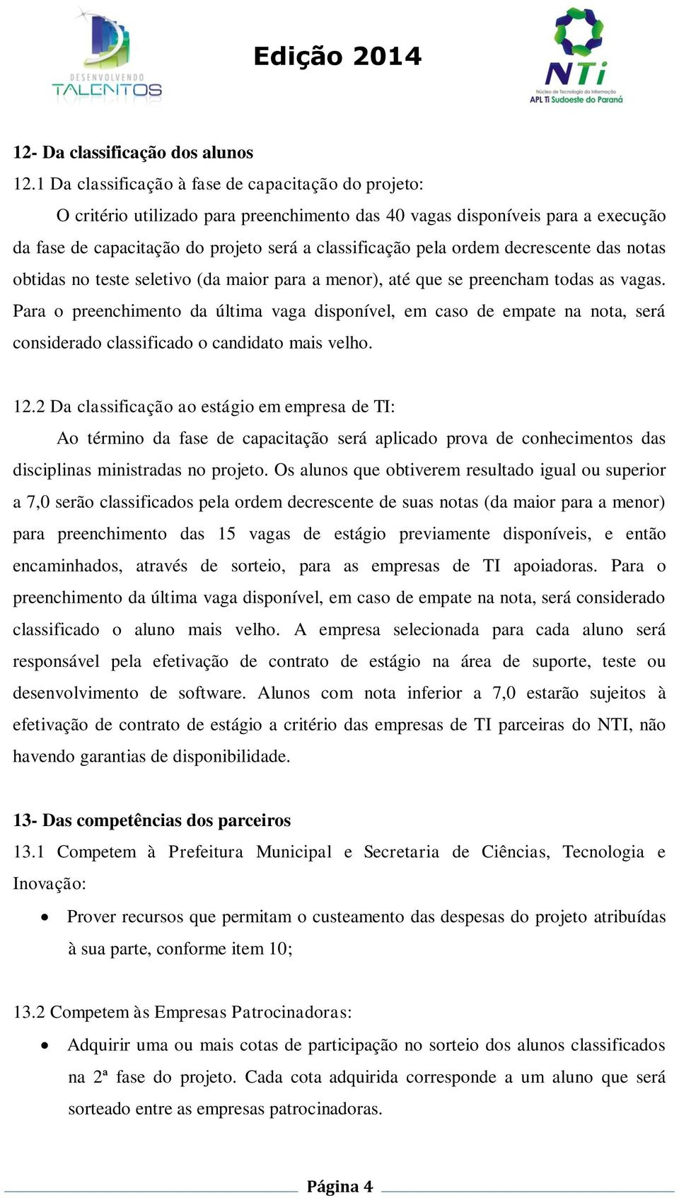 decrescente das notas obtidas no teste seletivo (da maior para a menor), até que se preencham todas as vagas.