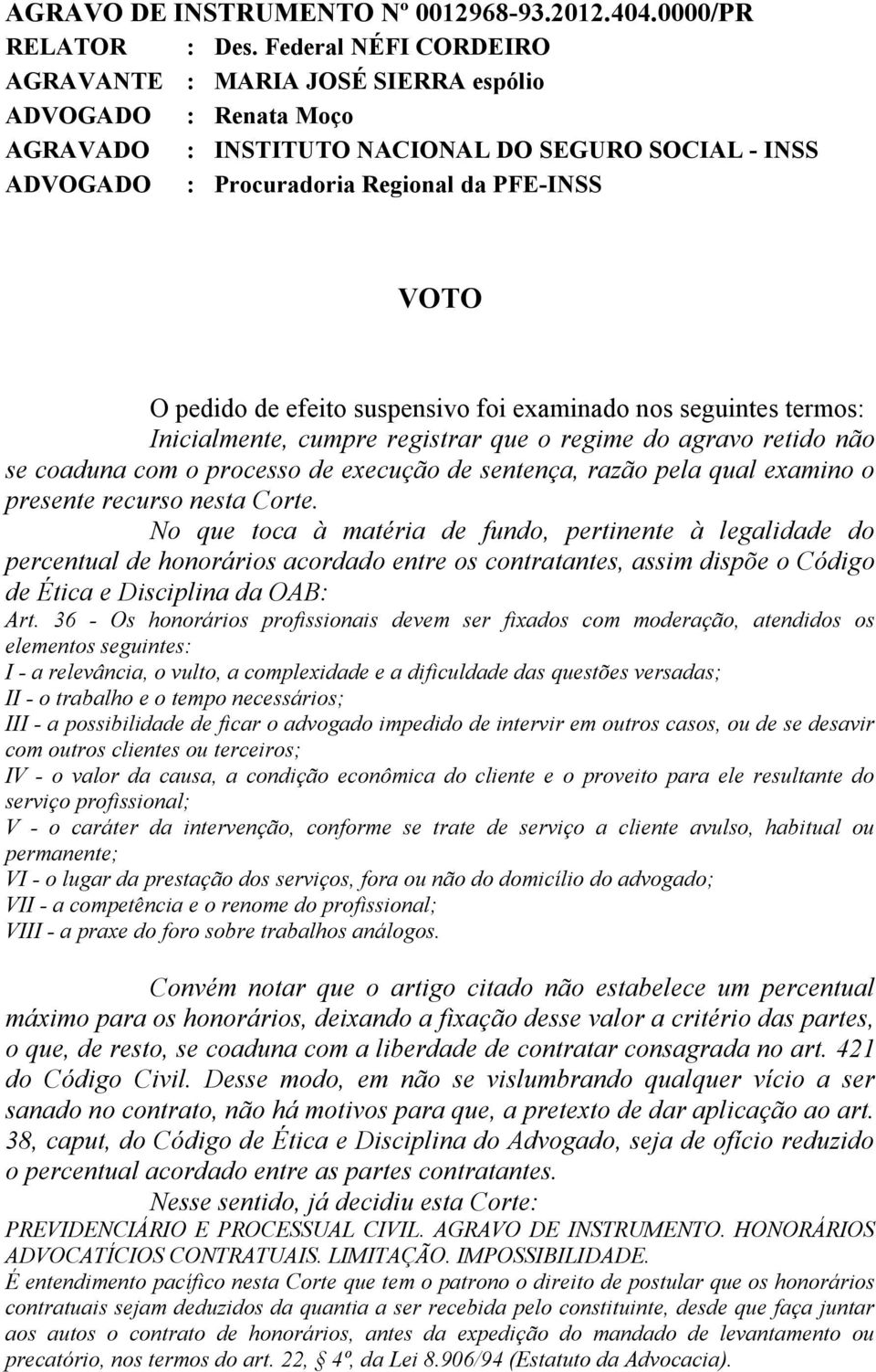 efeito suspensivo foi examinado nos seguintes termos: Inicialmente, cumpre registrar que o regime do agravo retido não se coaduna com o processo de execução de sentença, razão pela qual examino o