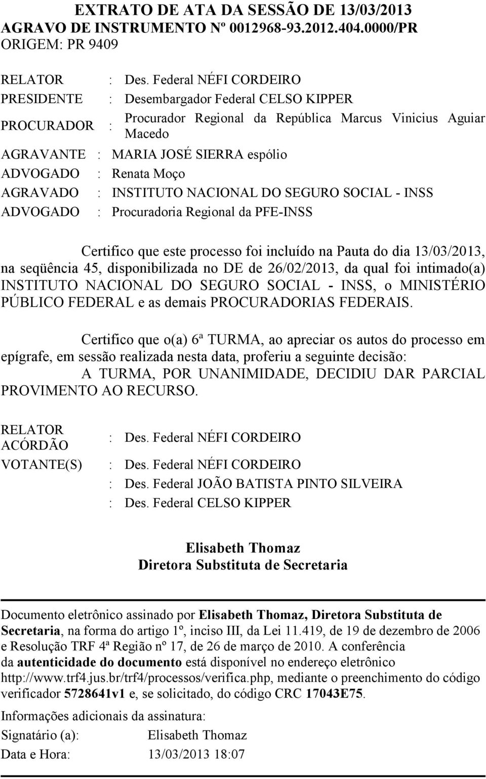 Renata Moço AGRAVADO : INSTITUTO NACIONAL DO SEGURO SOCIAL - INSS ADVOGADO : Procuradoria Regional da PFE-INSS Certifico que este processo foi incluído na Pauta do dia 13/03/2013, na seqüência 45,