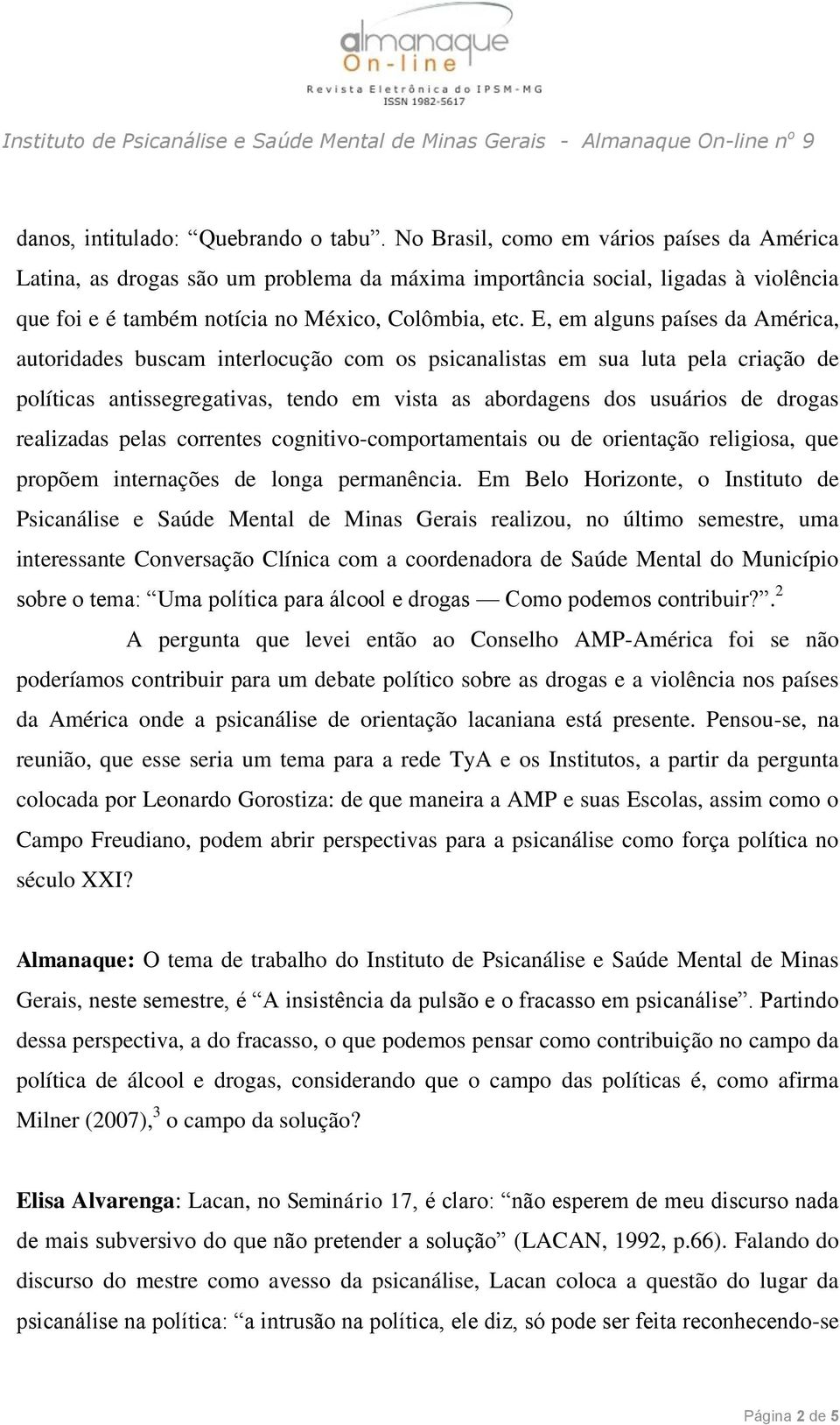 E, em alguns países da América, autoridades buscam interlocução com os psicanalistas em sua luta pela criação de políticas antissegregativas, tendo em vista as abordagens dos usuários de drogas