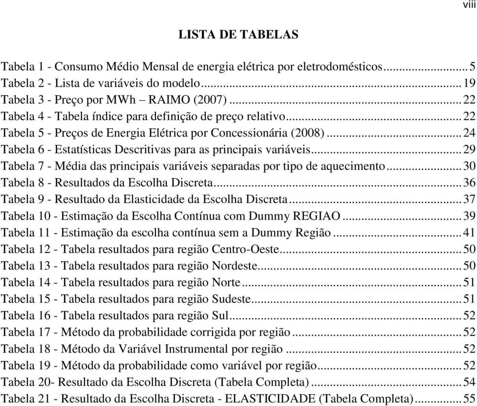 .. 24 Tabela 6 - Estatísticas Descritivas para as principais variáveis... 29 Tabela 7 - Média das principais variáveis separadas por tipo de aquecimento... 30 Tabela 8 - Resultados da Escolha Discreta.