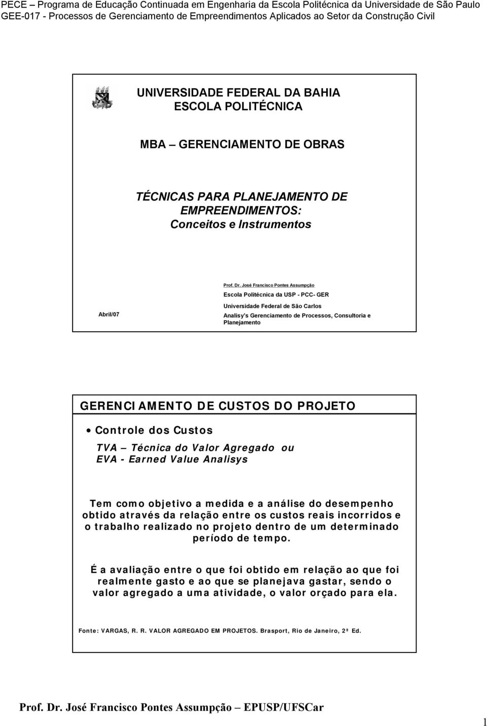 Valor Agregado ou EVA - Earned Value Analisys Tem como objetivo a medida e a análise do desempenho obtido através da relação entre os custos reais incorridos e o trabalho realizado no