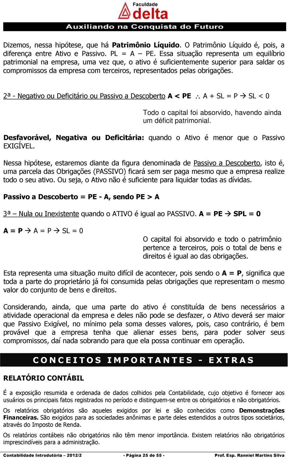 2ª - Negativo ou Deficitário ou Passivo a Descoberto A < PE A + SL = P SL < 0 Todo o capital foi absorvido, havendo ainda um déficit patrimonial.