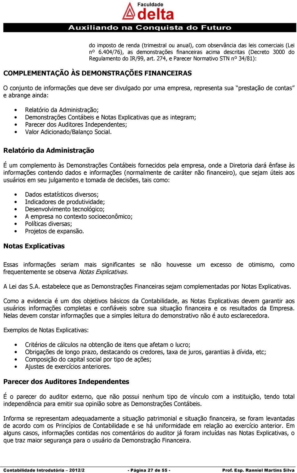 ainda: Relatório da Administração; Demonstrações Contábeis e Notas Explicativas que as integram; Parecer dos Auditores Independentes; Valor Adicionado/Balanço Social.