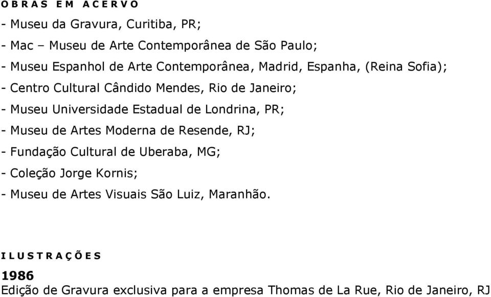 Londrina, PR; - Museu de Artes Moderna de Resende, RJ; - Fundação Cultural de Uberaba, MG; - Coleção Jorge Kornis; - Museu de Artes