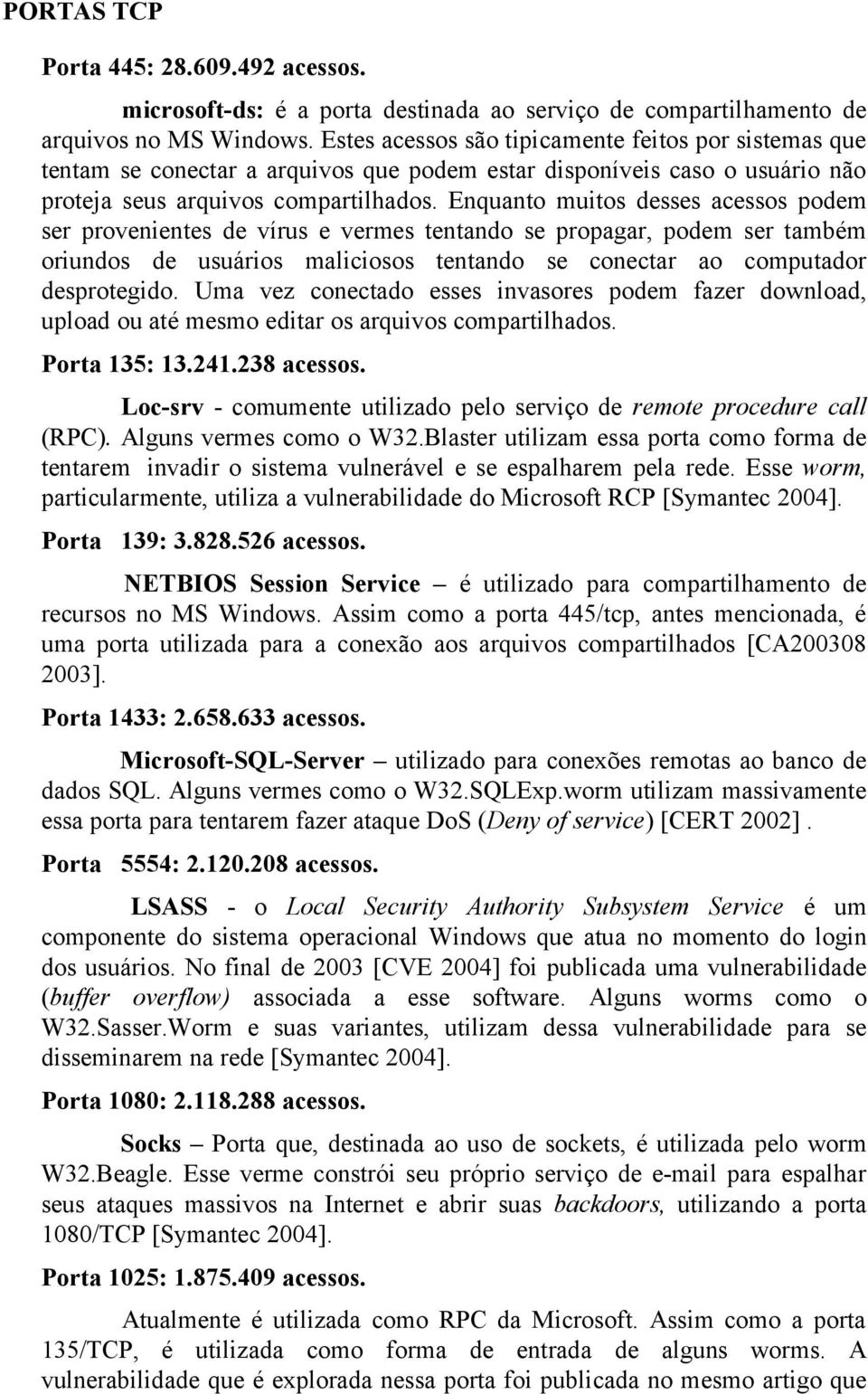 Enquanto muitos desses acessos podem ser provenientes de vírus e vermes tentando se propagar, podem ser também oriundos de usuários maliciosos tentando se conectar ao computador desprotegido.