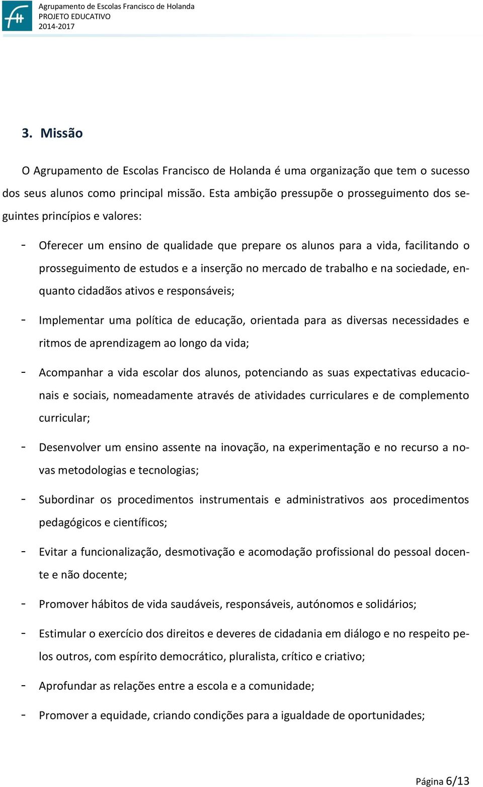 no mercado de trabalho e na sociedade, enquanto cidadãos ativos e responsáveis; - Implementar uma política de educação, orientada para as diversas necessidades e ritmos de aprendizagem ao longo da