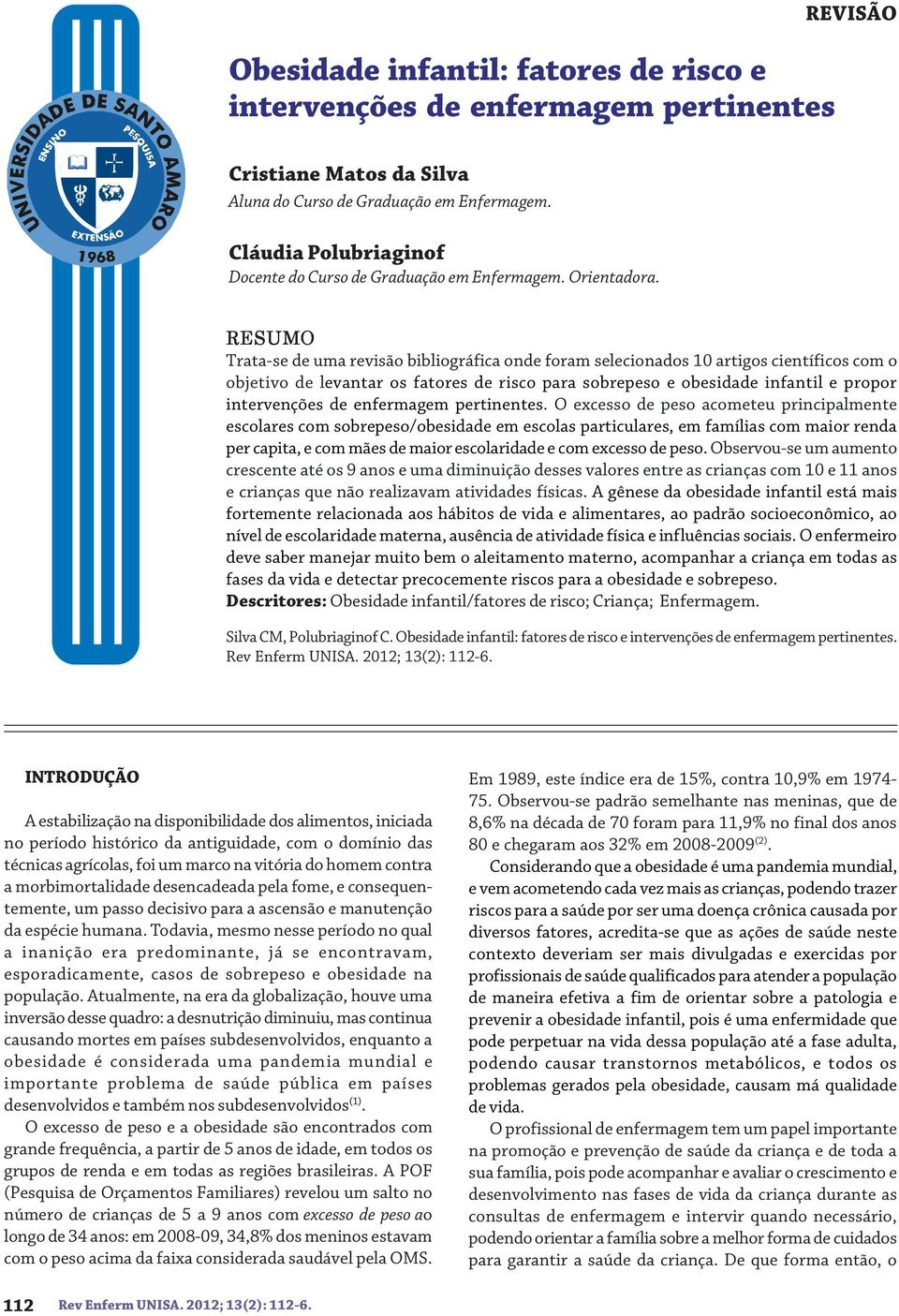 RESUMO Trata-se de uma revisão bibliográfica onde foram selecionados 10 artigos científicos com o objetivo de levantar os fatores de risco para sobrepeso e obesidade infantil e propor intervenções de