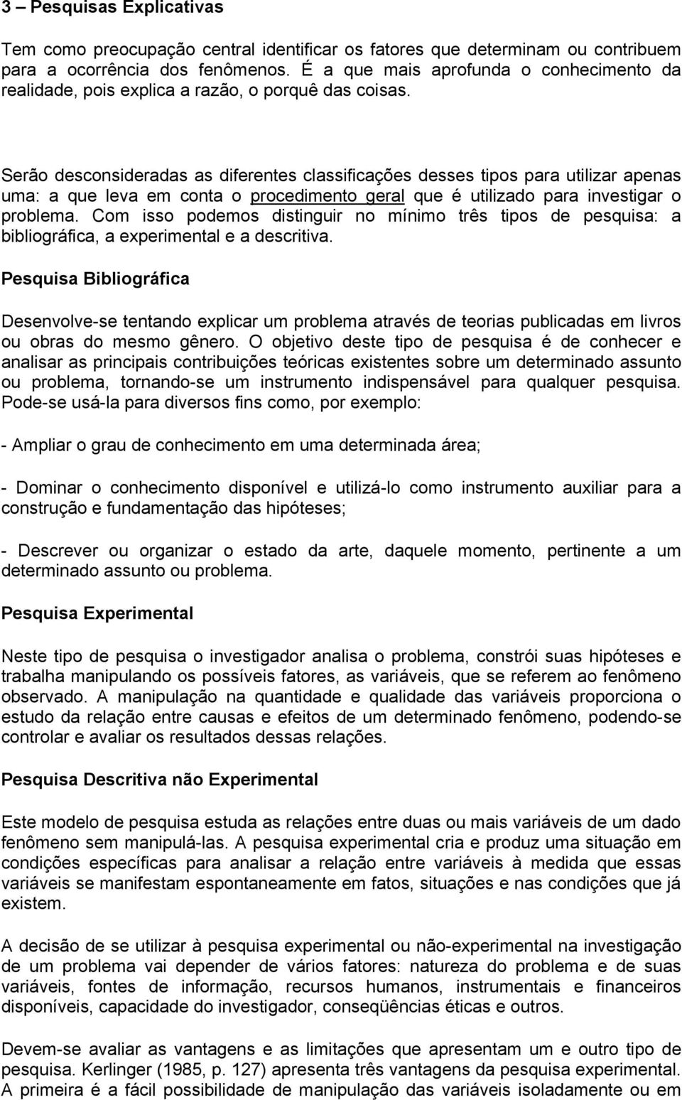 Serão desconsideradas as diferentes classificações desses tipos para utilizar apenas uma: a que leva em conta o procedimento geral que é utilizado para investigar o problema.