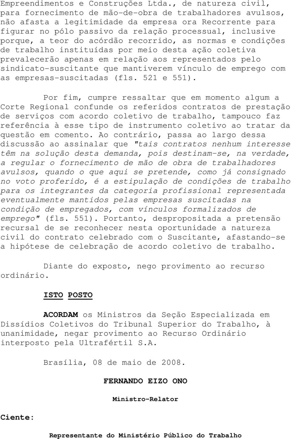 porque, a teor do acórdão recorrido, as normas e condições de trabalho instituídas por meio desta ação coletiva prevalecerão apenas em relação aos representados pelo sindicato-suscitante que