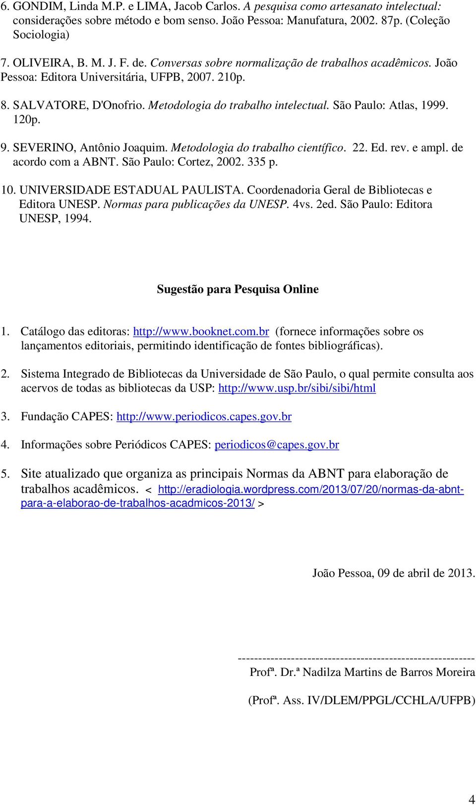 120p. 9. SEVERINO, Antônio Joaquim. Metodologia do trabalho científico. 22. Ed. rev. e ampl. de acordo com a ABNT. São Paulo: Cortez, 2002. 335 p. 10. UNIVERSIDADE ESTADUAL PAULISTA.