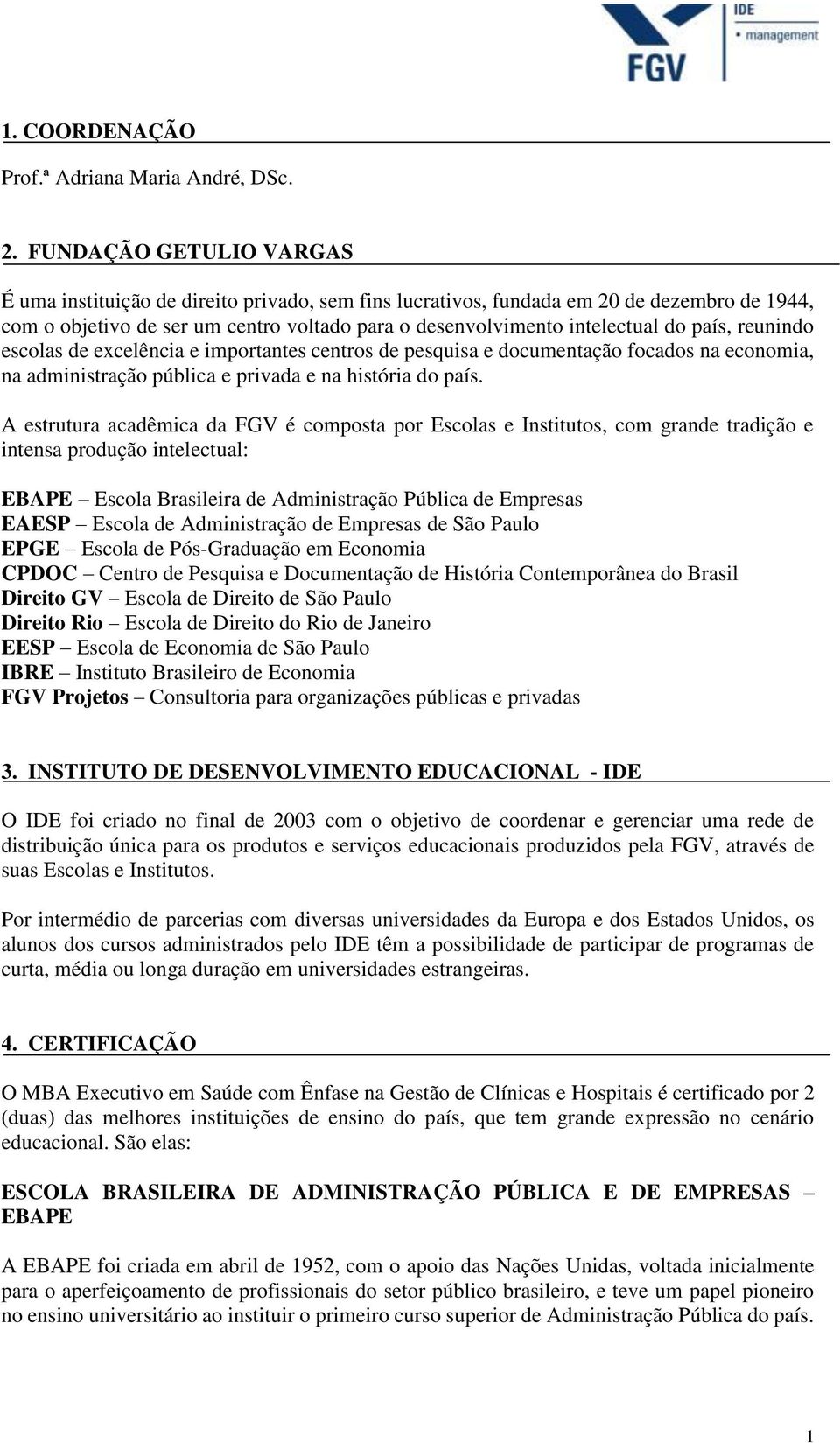 país, reunindo escolas de excelência e importantes centros de pesquisa e documentação focados na economia, na administração pública e privada e na história do país.