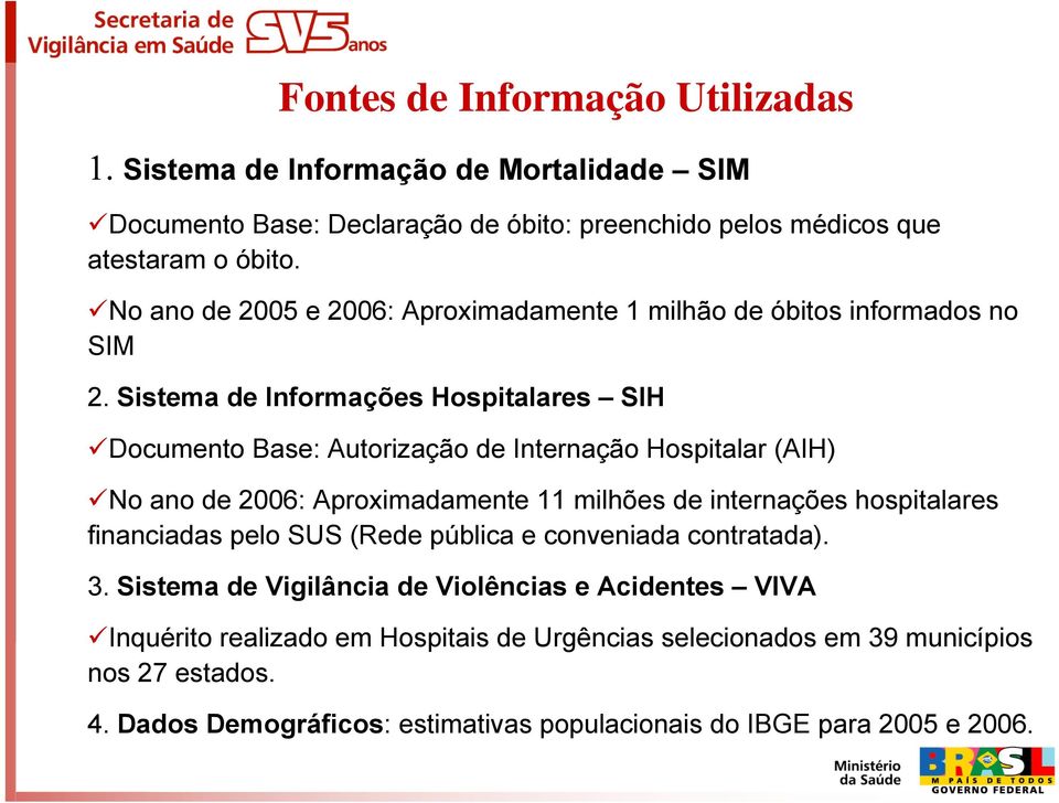 Sistema de Informações Hospitalares SIH Documento Base: Autorização de Internação Hospitalar (AIH) No ano de 2006: Aproximadamente 11 milhões de internações hospitalares