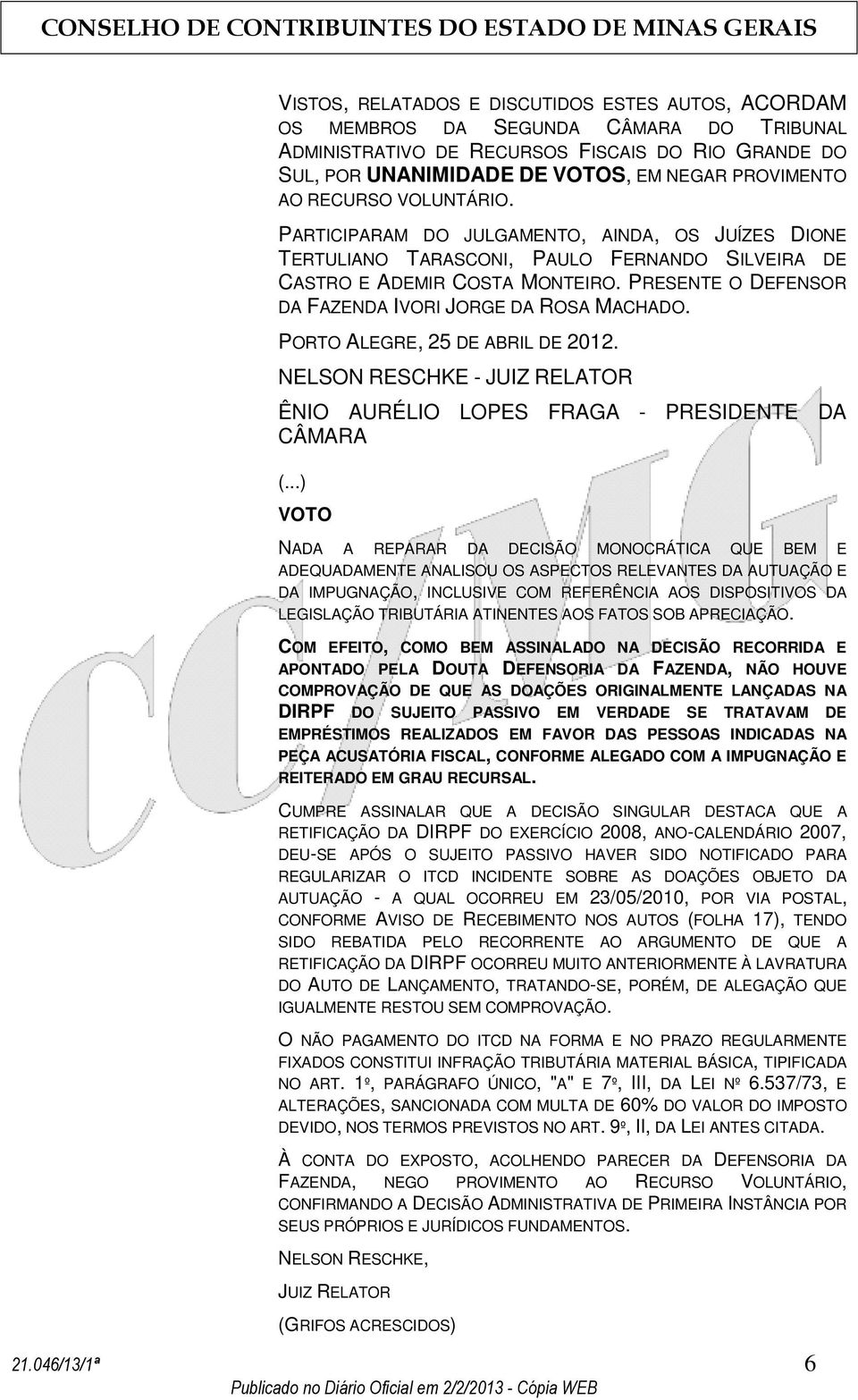 PRESENTE O DEFENSOR DA FAZENDA IVORI JORGE DA ROSA MACHADO. PORTO ALEGRE, 25 DE ABRIL DE 2012. NELSON RESCHKE - JUIZ RELATOR ÊNIO AURÉLIO LOPES FRAGA - PRESIDENTE DA CÂMARA (.