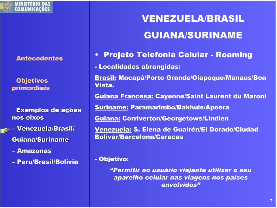 Guiana Francesa: Cayenne/Saint Laurent du Maroni Suriname: Paramarimbo/Bakhuls/Apoera Guiana: