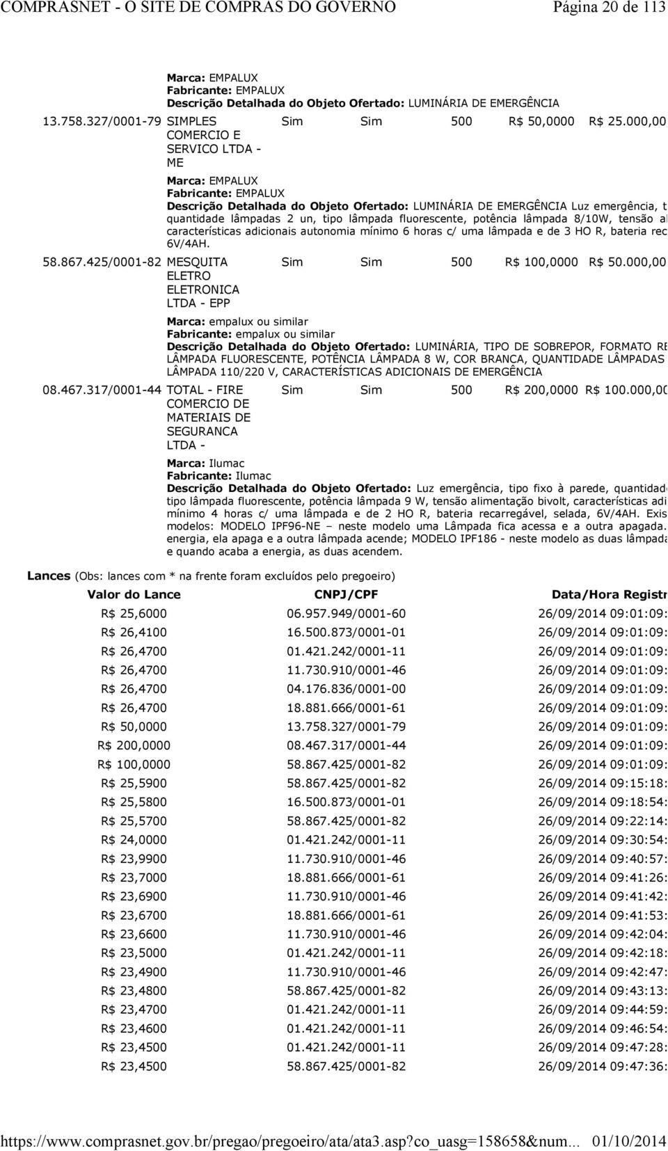 000,0000 Marca: EMPALUX Fabricante: EMPALUX Descrição Detalhada do Objeto Ofertado: LUMINÁRIA DE EMERGÊNCIA Luz emergência, tipo fixo à pare quantidade lâmpadas 2 un, tipo lâmpada fluorescente,