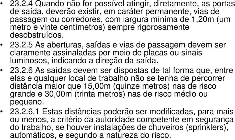 23.2.6 As saídas devem ser dispostas de tal forma que, entre elas e qualquer local de trabalho não se tenha de percorrer distância maior que 15,00m (quinze metros) nas de risco grande e 30,00m