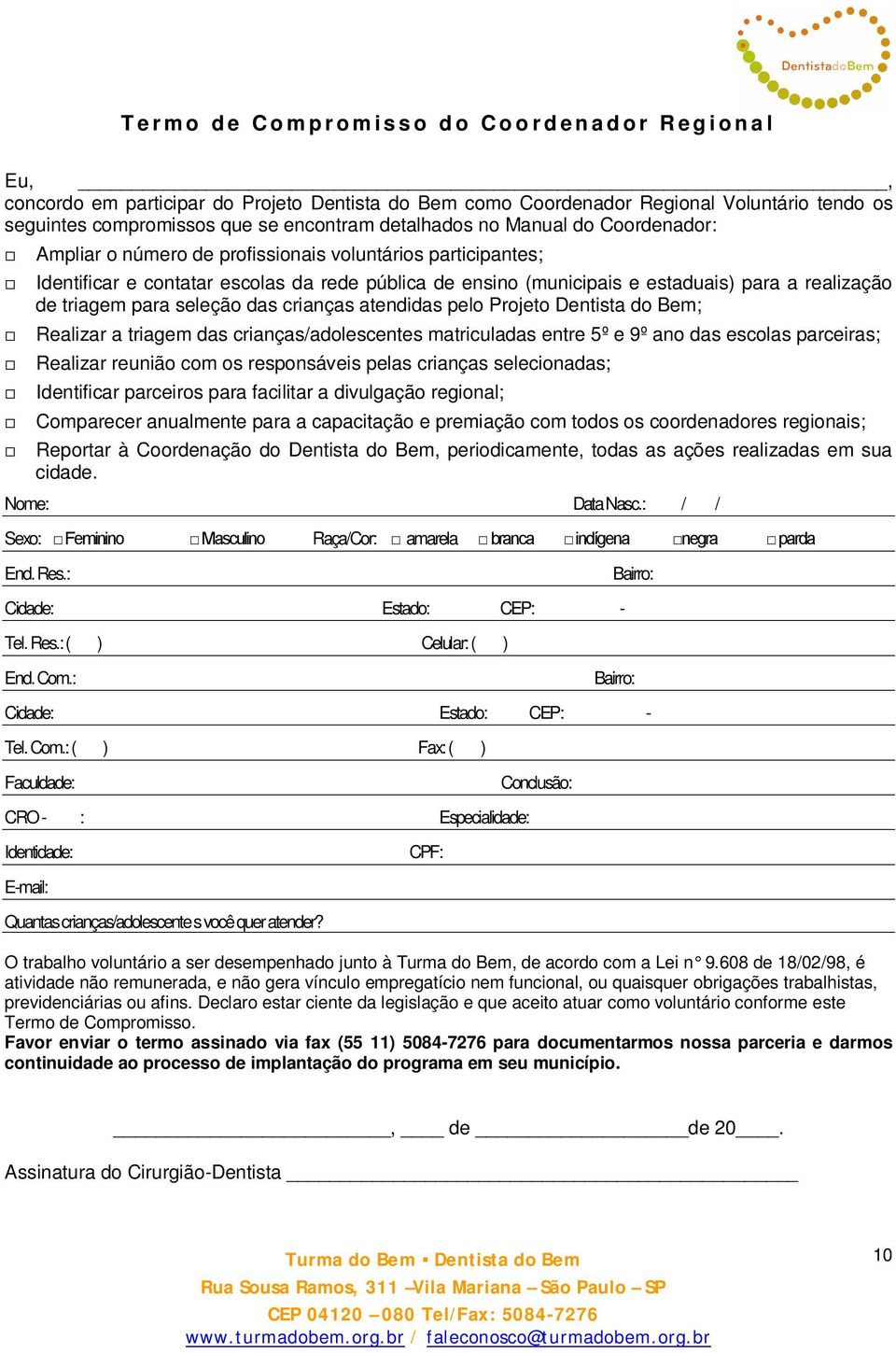 estaduais) para a realização de triagem para seleção das crianças atendidas pelo Projeto Dentista do Bem; Realizar a triagem das crianças/adolescentes matriculadas entre 5º e 9º ano das escolas