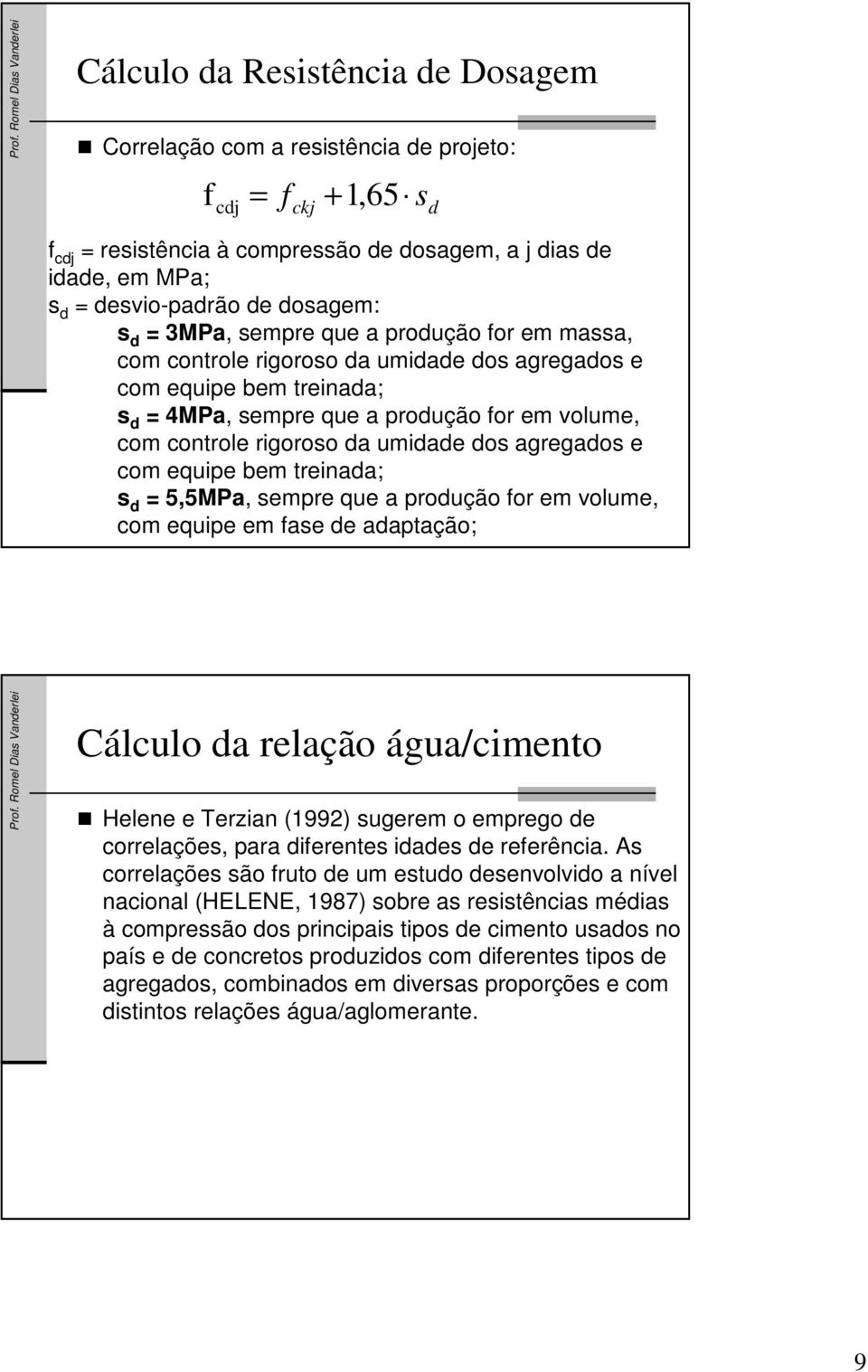 rigoroso da umidade dos agregados e com equipe bem treinada; s d = 5,5MPa, sempre que a produção for em volume, com equipe em fase de adaptação; Cálculo da relação água/cimento Helene e Terzian