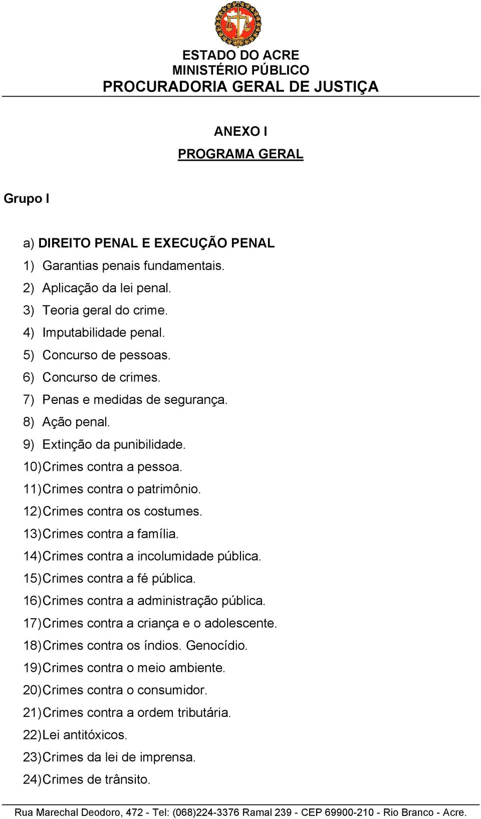 13) Crimes contra a família. 14) Crimes contra a incolumidade pública. 15) Crimes contra a fé pública. 16) Crimes contra a administração pública. 17) Crimes contra a criança e o adolescente.