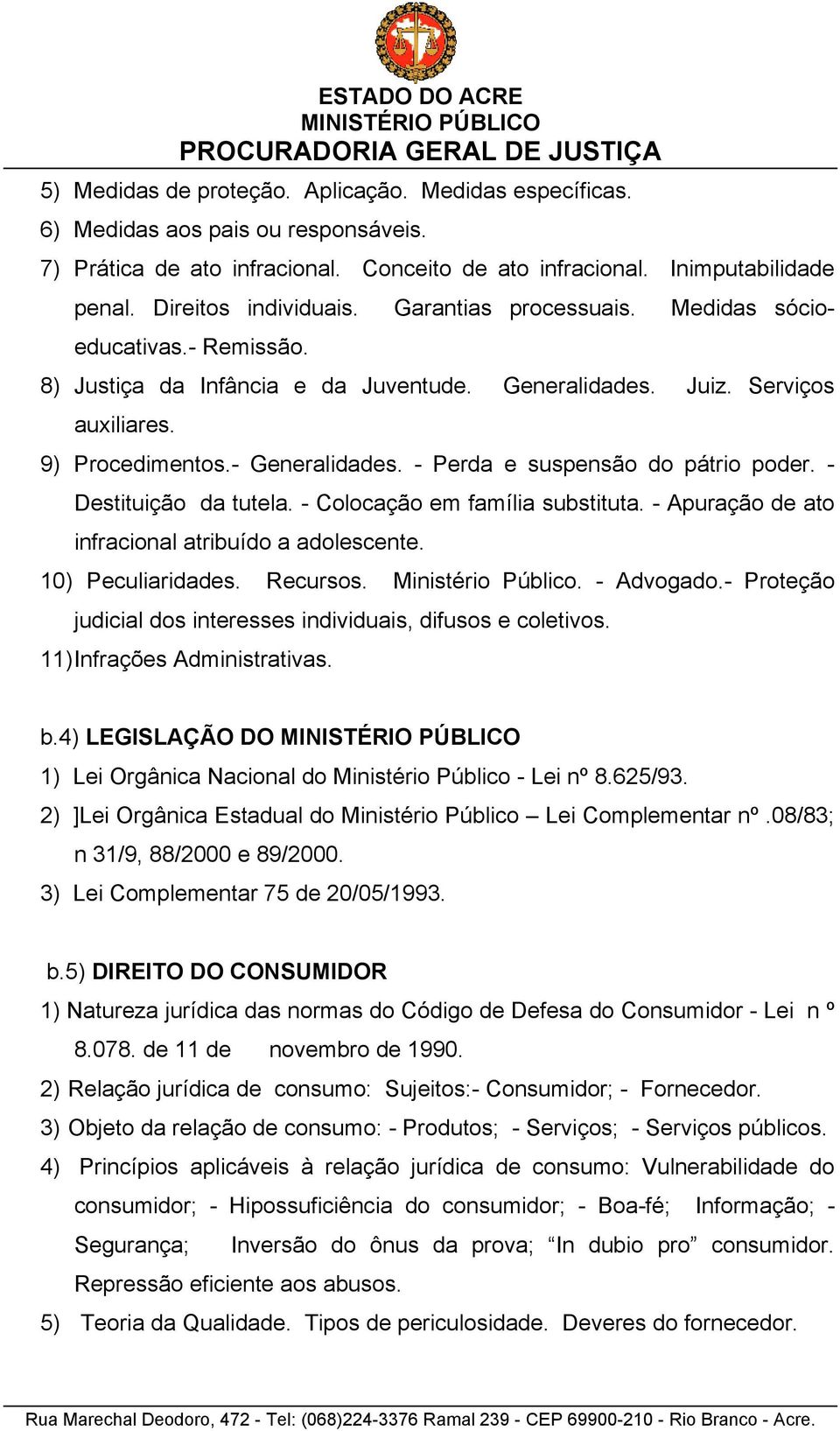 - Perda e suspensão do pátrio poder. - Destituição da tutela. - Colocação em família substituta. - Apuração de ato infracional atribuído a adolescente. 10) Peculiaridades. Recursos.