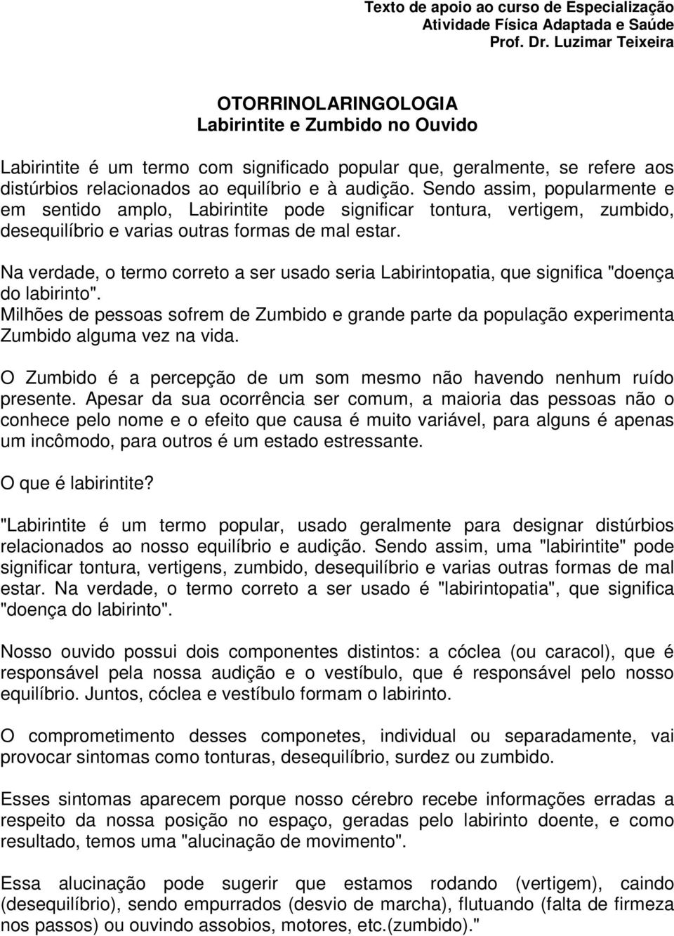 Sendo assim, popularmente e em sentido amplo, Labirintite pode significar tontura, vertigem, zumbido, desequilíbrio e varias outras formas de mal estar.