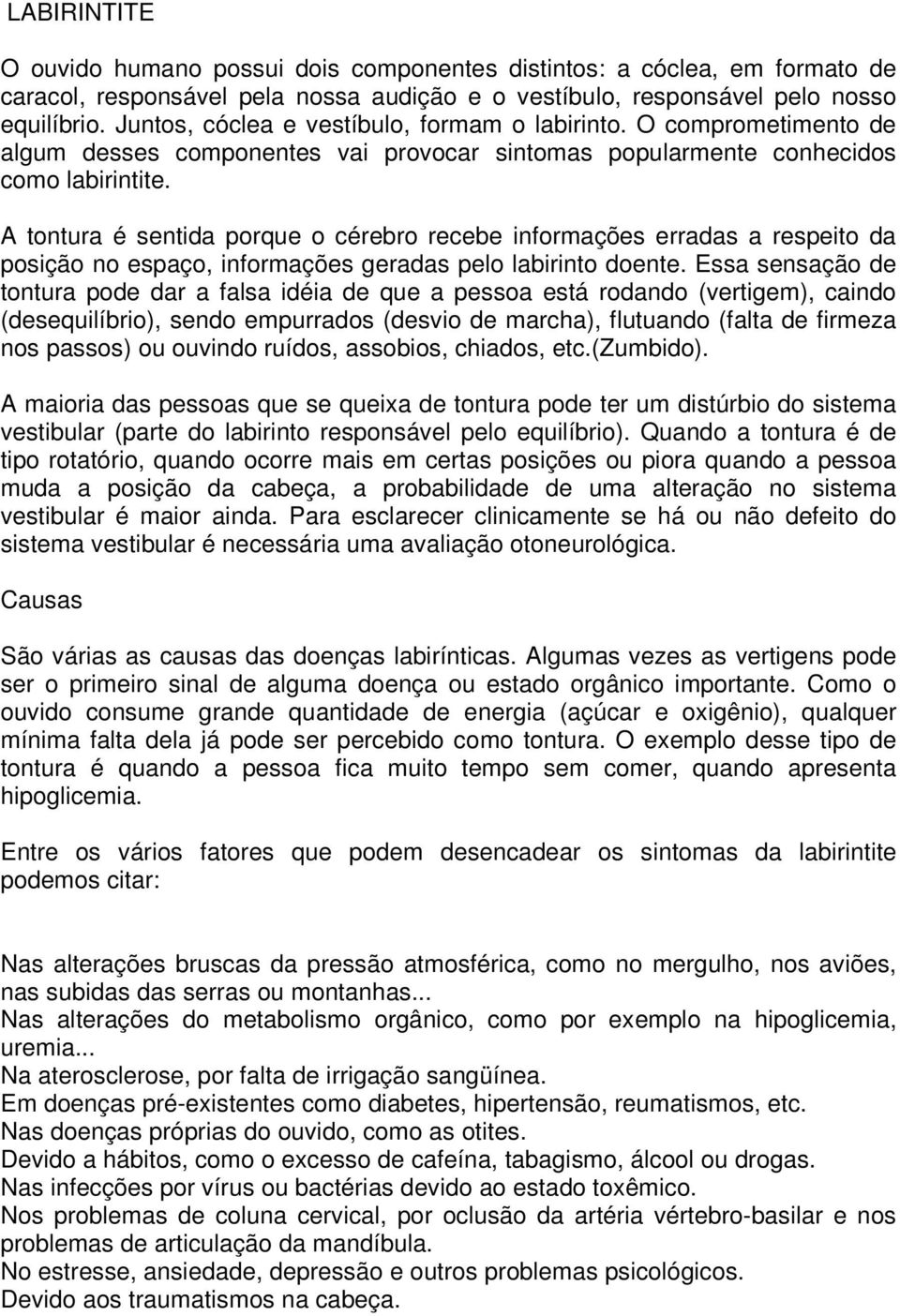 A tontura é sentida porque o cérebro recebe informações erradas a respeito da posição no espaço, informações geradas pelo labirinto doente.