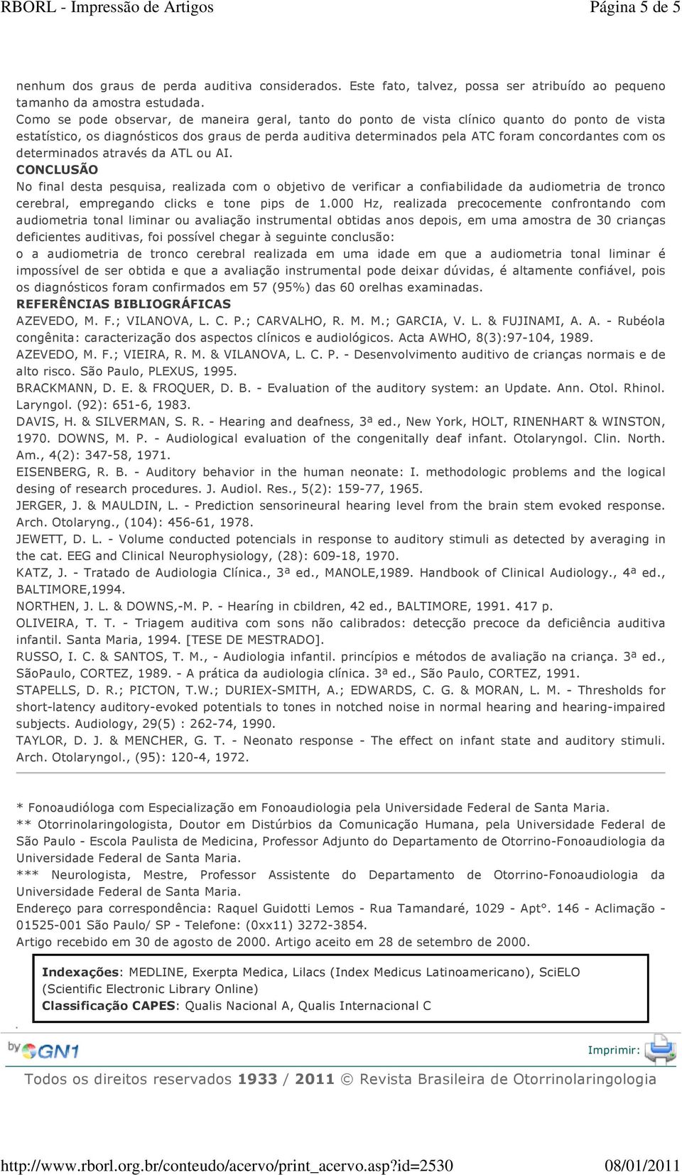 os determinados através da ATL ou AI. CONCLUSÃO No final desta pesquisa, realizada com o objetivo de verificar a confiabilidade da audiometria de tronco cerebral, empregando clicks e tone pips de 1.