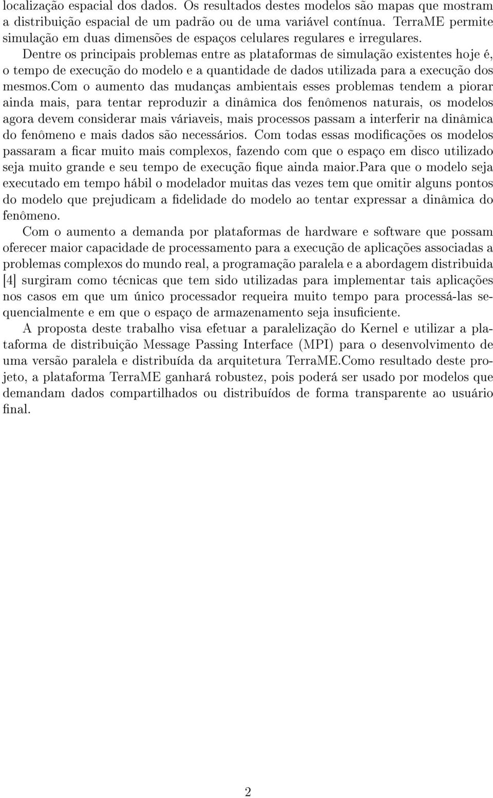 Dentre os principais problemas entre as plataformas de simulação existentes hoje é, o tempo de execução do modelo e a quantidade de dados utilizada para a execução dos mesmos.