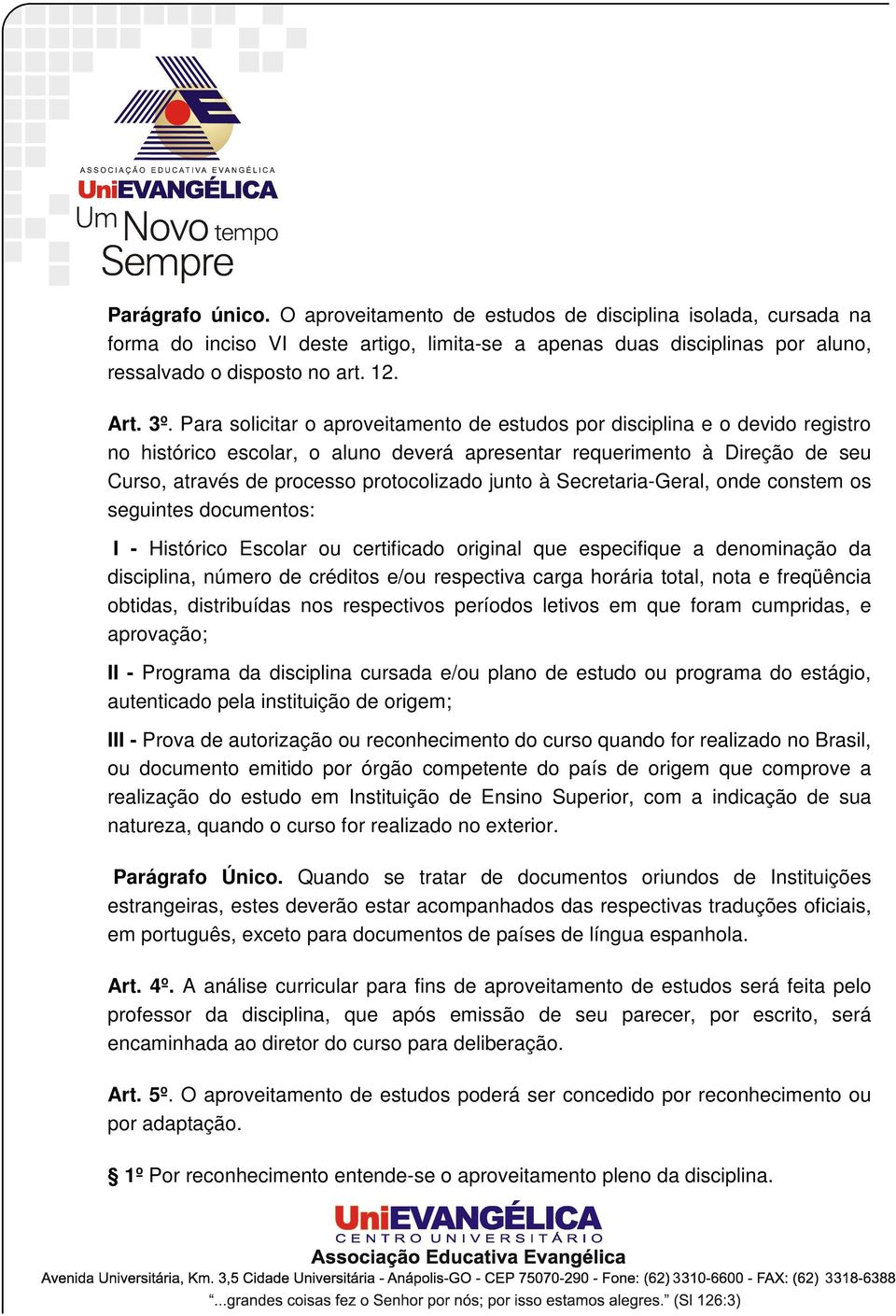 protocolizado junto à Secretaria-Geral, onde constem os seguintes documentos: I - Histórico Escolar ou certificado original que especifique a denominação da disciplina, número de créditos e/ou