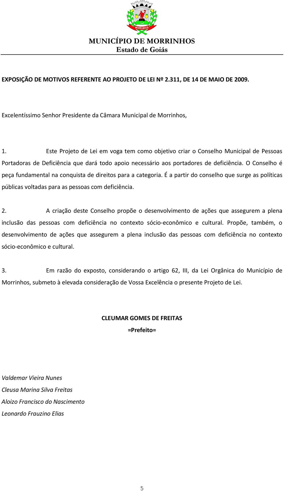 O Conselho é peça fundamental na conquista de direitos para a categoria. É a partir do conselho que surge as políticas públicas voltadas para as pessoas com deficiência. 2.