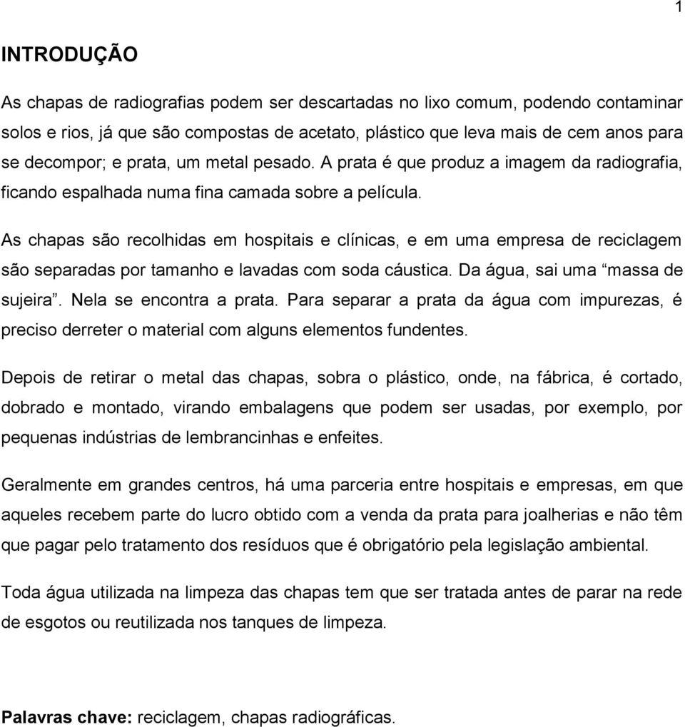 As chapas são recolhidas em hospitais e clínicas, e em uma empresa de reciclagem são separadas por tamanho e lavadas com soda cáustica. Da água, sai uma massa de sujeira. Nela se encontra a prata.