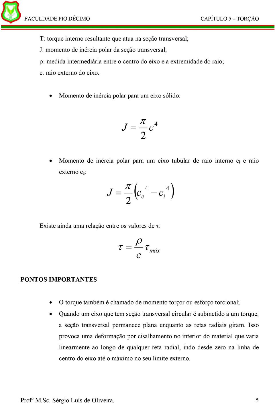 Momento de inércia polar para um eixo sólido: J π = 2 c 4 Momento de inércia polar para um eixo tubular de raio interno c i e raio externo c e : 4 4 ( ) J = π c e c i 2 Existe ainda uma relação entre