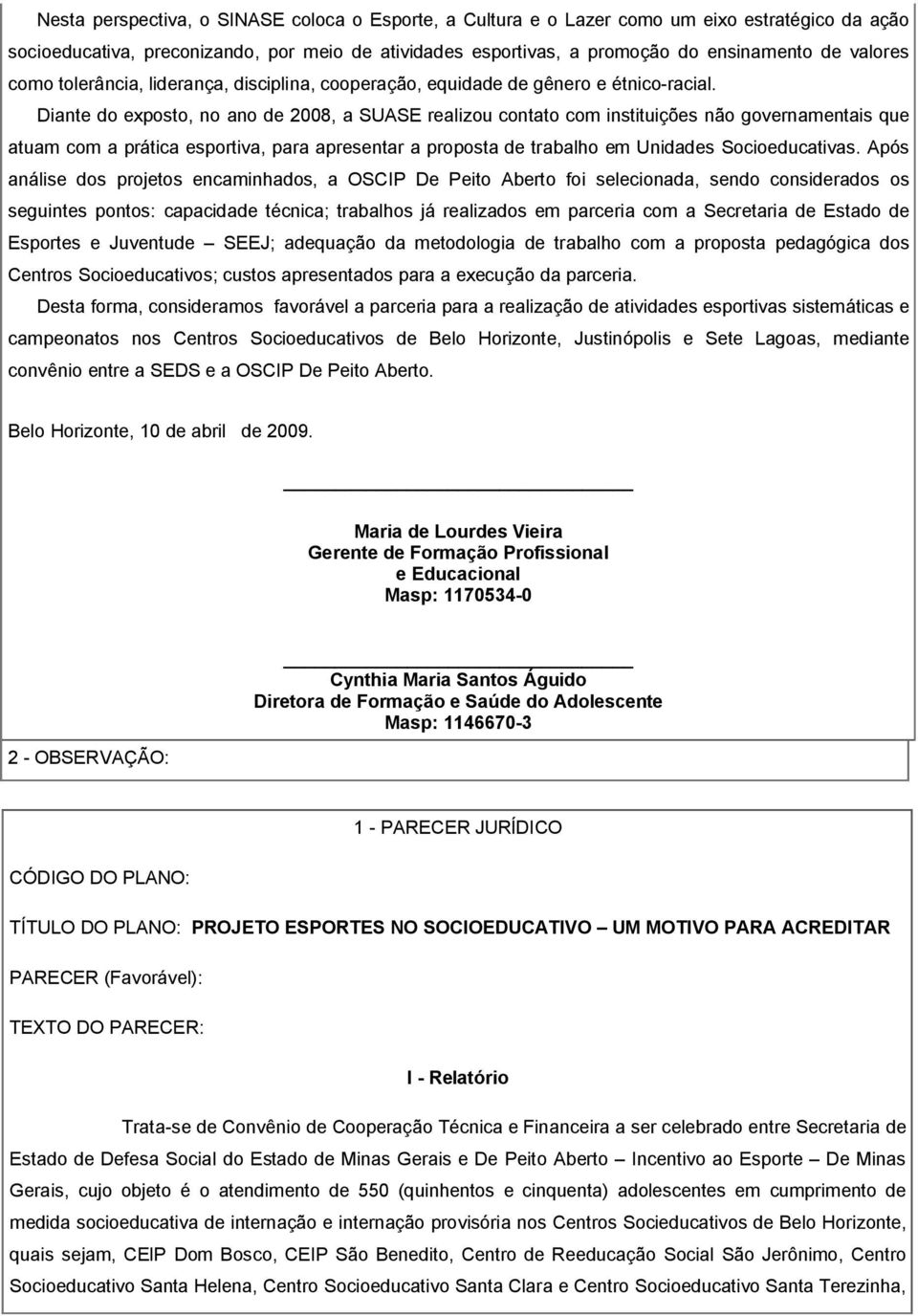 Diante do exposto, no ano de 2008, a SUASE realizou contato com instituições não governamentais que atuam com a prática esportiva, para apresentar a proposta de trabalho em Unidades Socioeducativas.