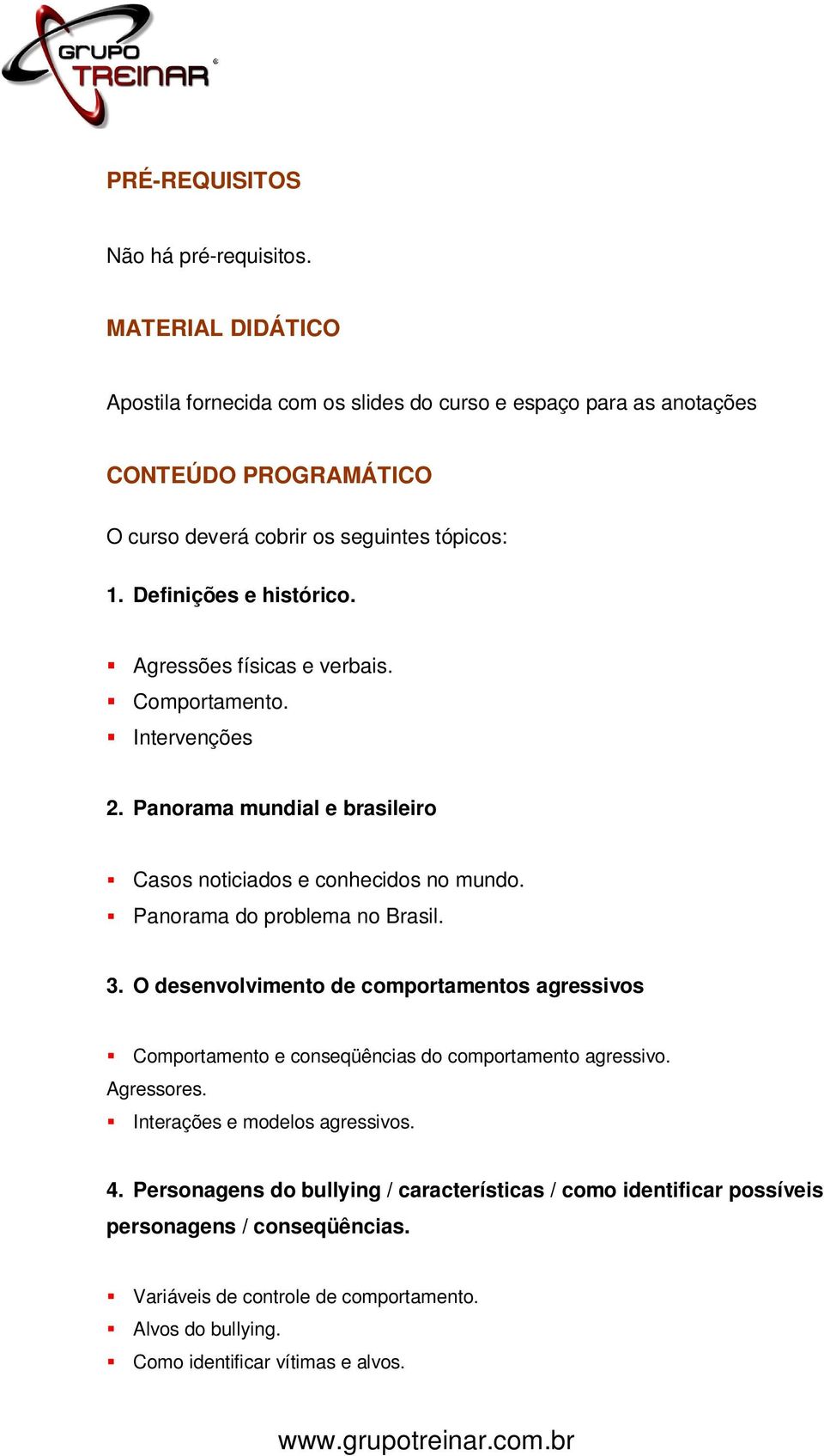 Agressões físicas e verbais. Comportamento. Intervenções 2. Panorama mundial e brasileiro Casos noticiados e conhecidos no mundo. Panorama do problema no Brasil. 3.