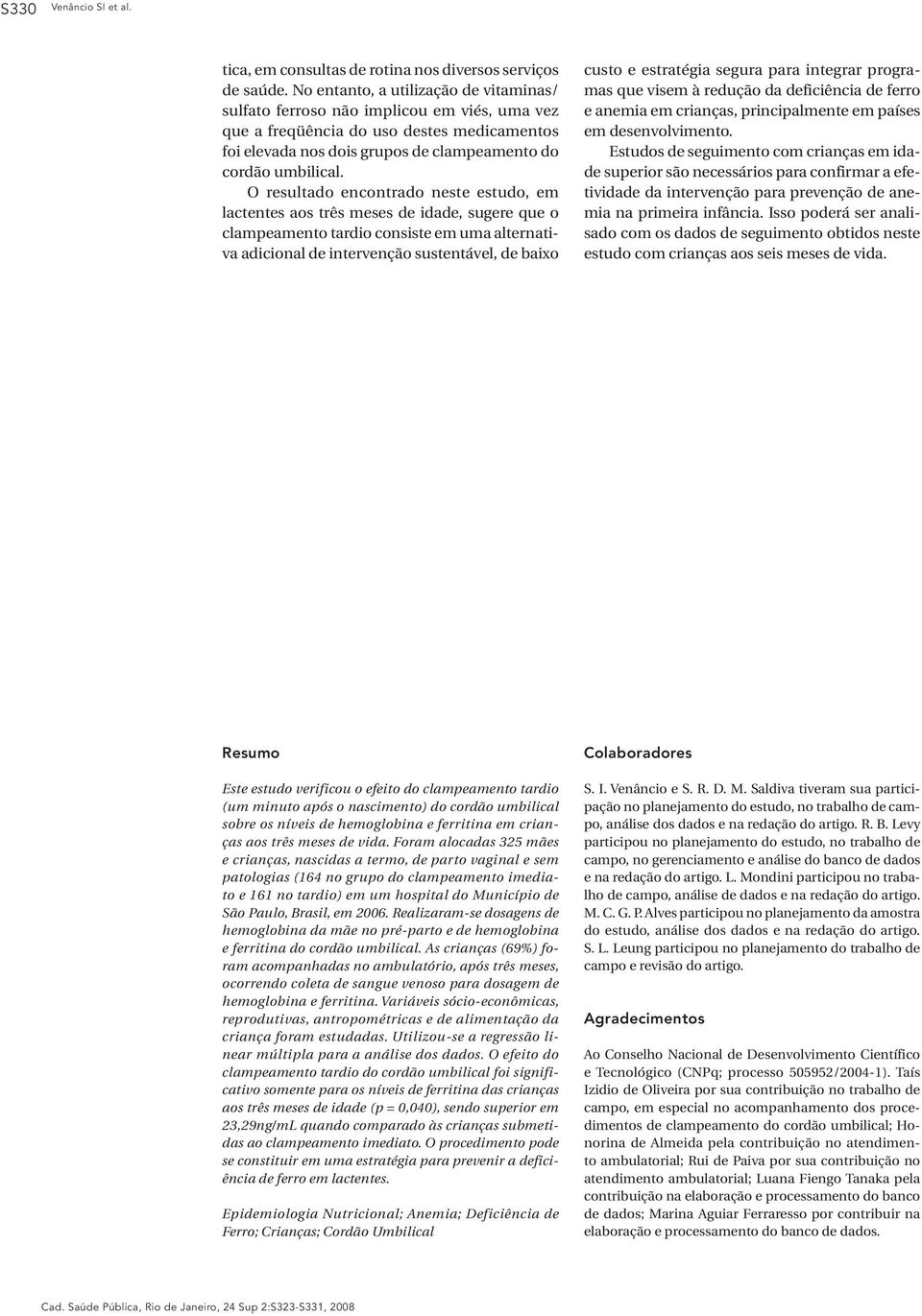 O resultado encontrado neste estudo, em lactentes aos três meses de idade, sugere que o clampeamento tardio consiste em uma alternativa adicional de intervenção sustentável, de baixo custo e