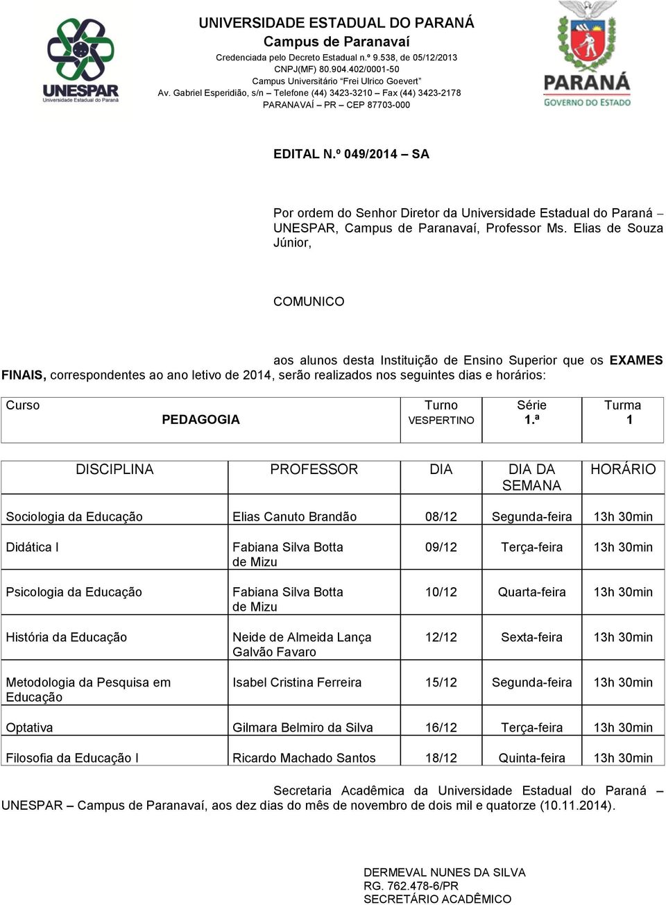 Silva Botta de Mizu Fabiana Silva Botta de Mizu Neide de Almeida Lança Galvão Favaro 09/12 Terça-feira 13h 30min 10/12 Quarta-feira 13h 30min