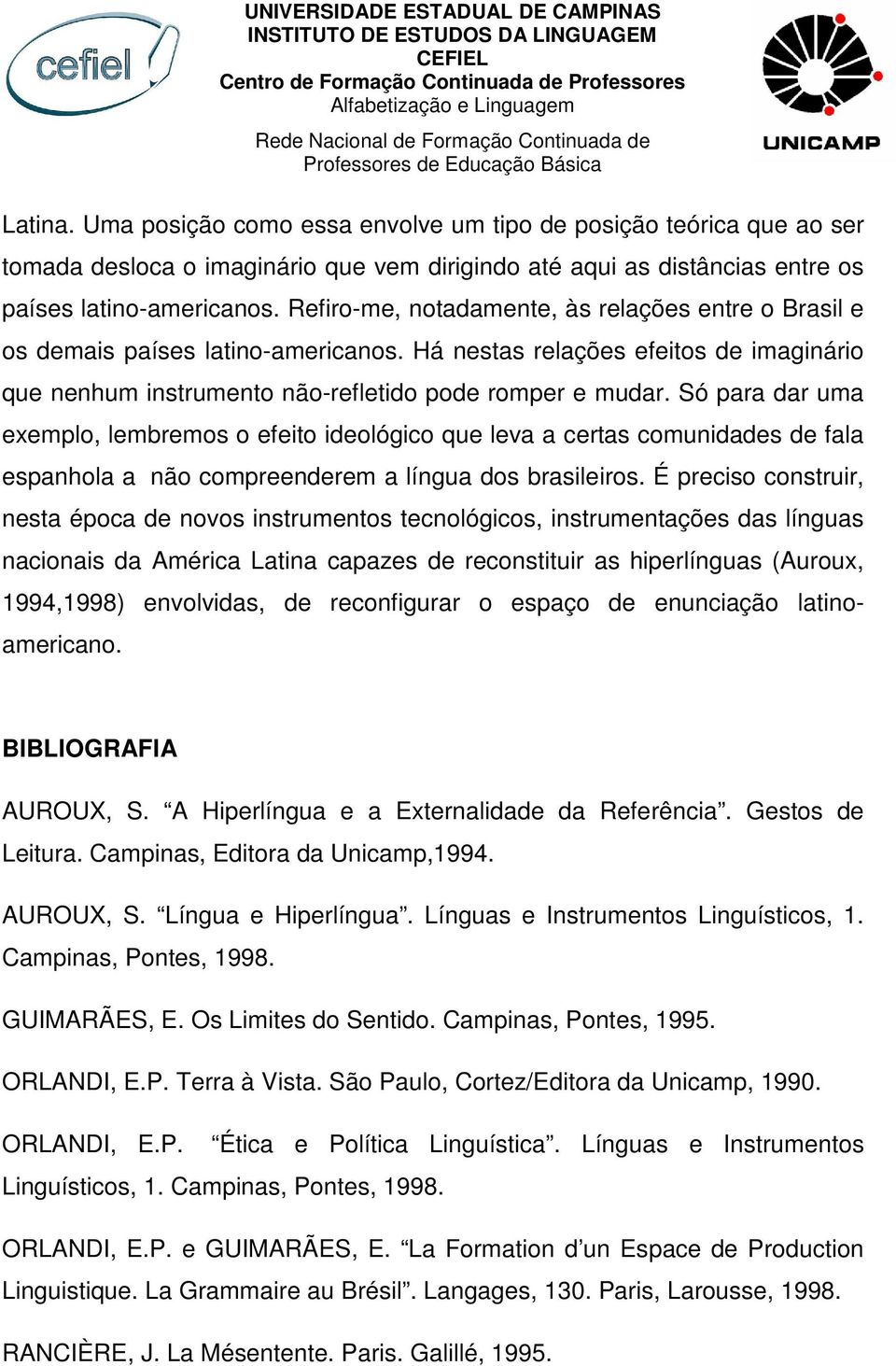 Só para dar uma exemplo, lembremos o efeito ideológico que leva a certas comunidades de fala espanhola a não compreenderem a língua dos brasileiros.