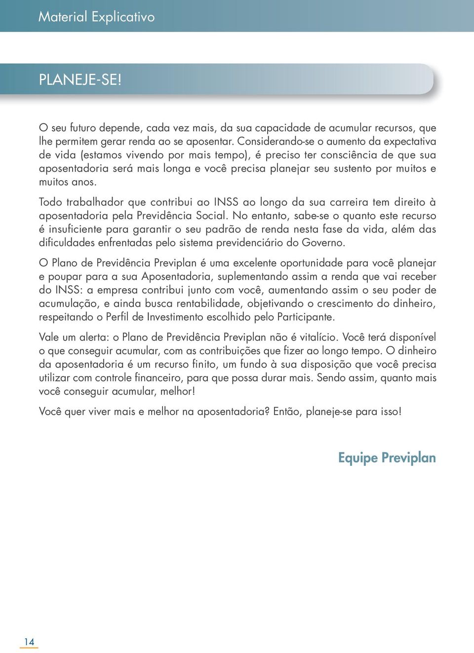 tempo), é preciso ter consciência de que sua aposentadoria será mais longa e você precisa planejar seu sustento por muitos e muitos anos Todo trabalhador que contribui ao INSS ao longo da sua