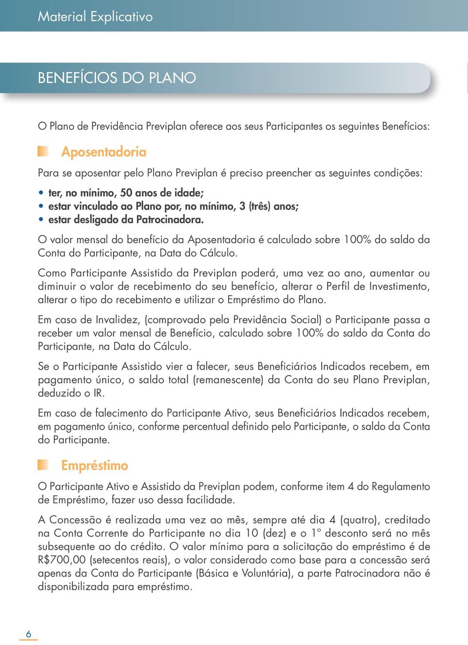 O valor mensal do benefício da Aposentadoria é calculado sobre 100% do saldo da Conta do Participante, na Data do Cálculo Como Participante Assistido da Previplan poderá, uma vez ao ano, aumentar ou