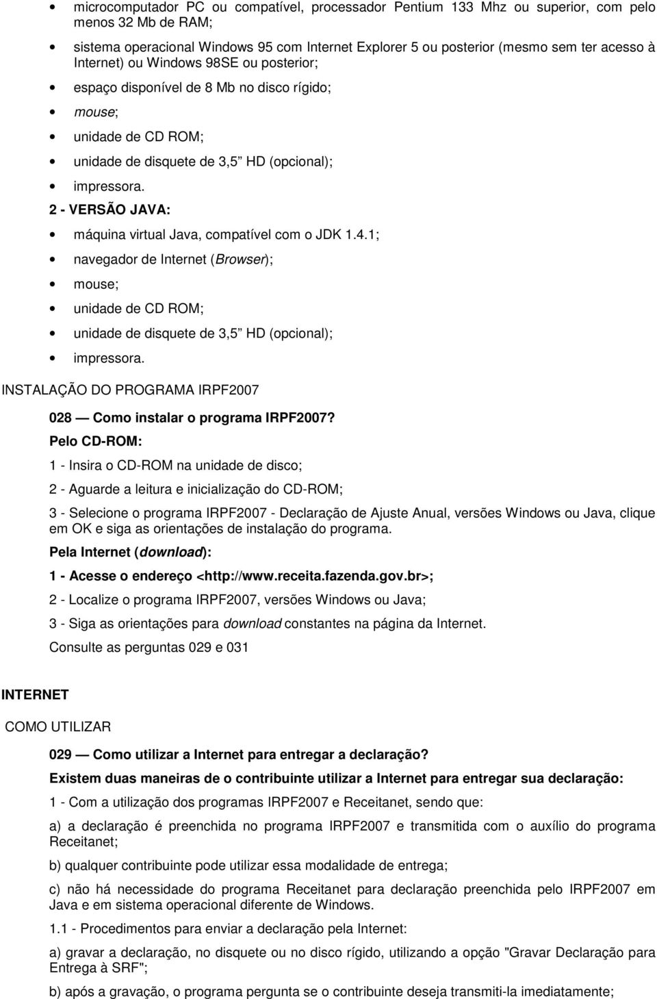 2 - VERSÃO JAVA: máquina virtual Java, compatível com o JDK 1.4.1; navegador de Internet (Browser); mouse; unidade de CD ROM; unidade de disquete de 3,5 HD (opcional); impressora.