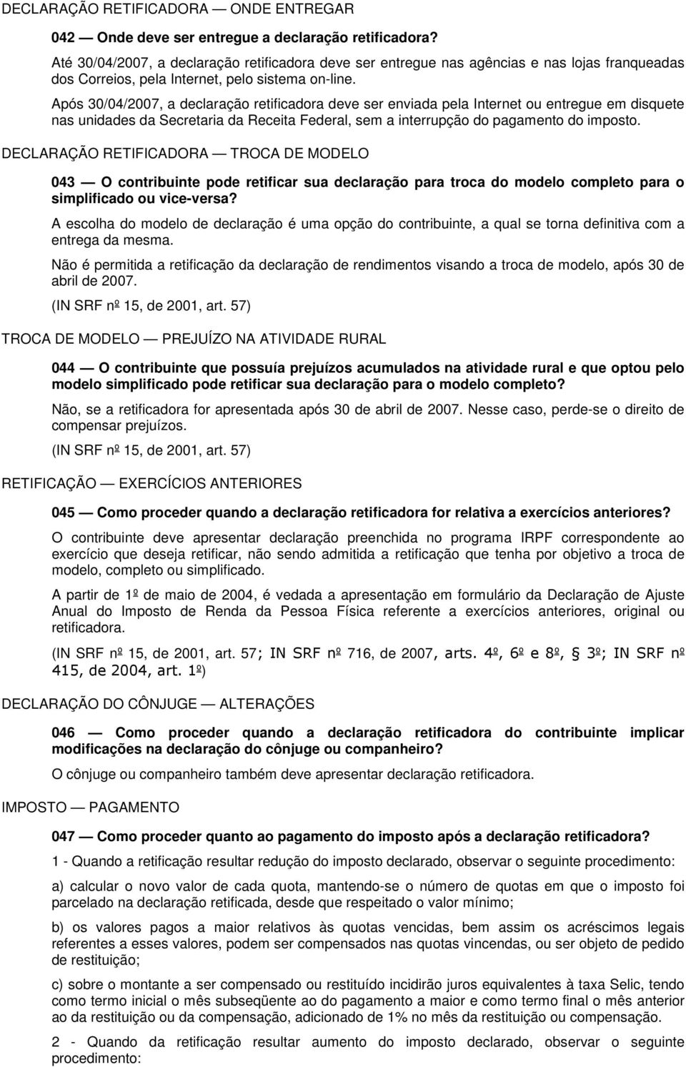 Após 30/04/2007, a declaração retificadora deve ser enviada pela Internet ou entregue em disquete nas unidades da Secretaria da Receita Federal, sem a interrupção do pagamento do imposto.