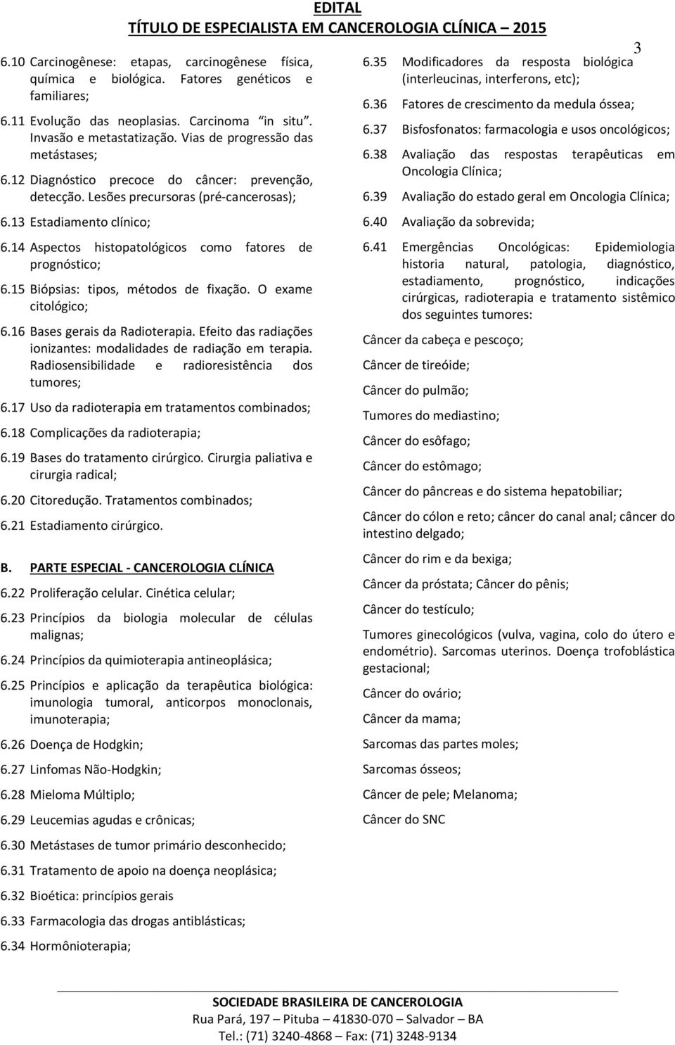 14 Aspectos histopatológicos como fatores de prognóstico; 6.15 Biópsias: tipos, métodos de fixação. O exame citológico; 6.16 Bases gerais da Radioterapia.