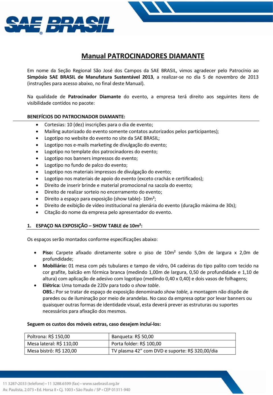 Na qualidade de Patrocinador Diamante do evento, a empresa terá direito aos seguintes itens de visibilidade contidos no pacote: BENEFÍCIOS DO PATROCINADOR DIAMANTE: Cortesias: 10 (dez) inscrições